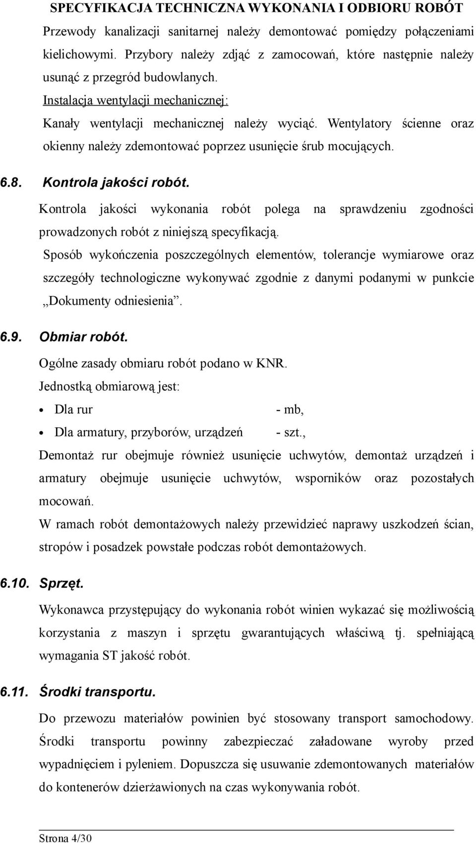 Kontrola jakości wykonania robót polega na sprawdzeniu zgodności prowadzonych robót z niniejszą specyfikacją.