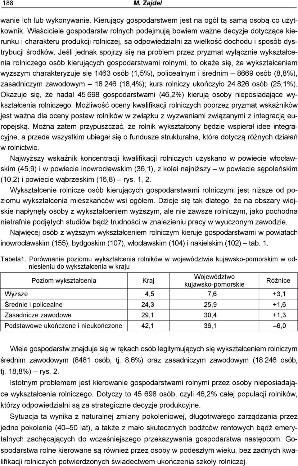 Jeśli jednak spojrzy się na problem przez pryzmat wyłącznie wykształcenia rolniczego osób kierujących gospodarstwami rolnymi, to okaże się, że wykształceniem wyższym charakteryzuje się 1463 osób