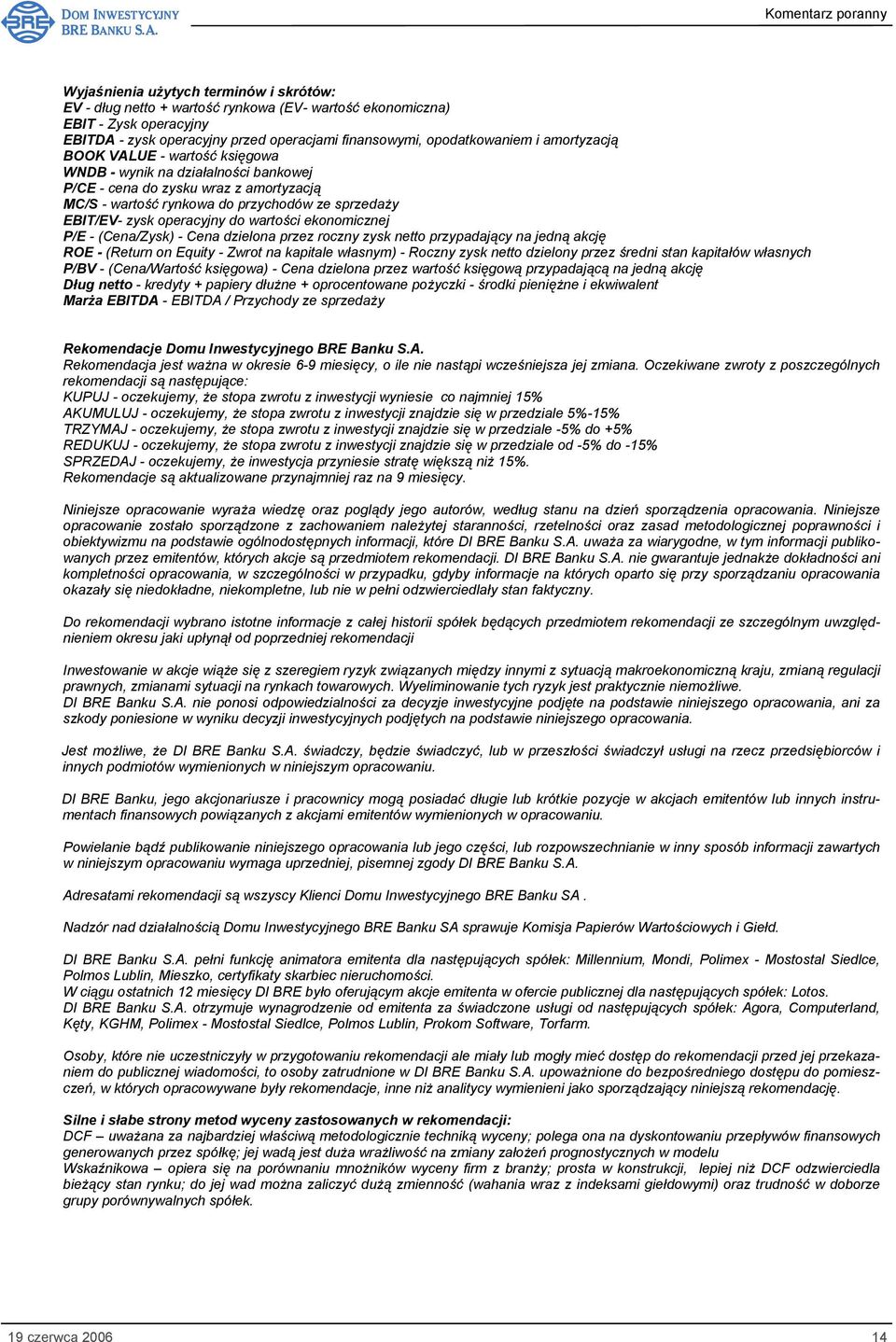 wartości ekonomicznej P/E - (Cena/Zysk) - Cena dzielona przez roczny zysk netto przypadający na jedną akcję ROE - (Return on Equity - Zwrot na kapitale własnym) - Roczny zysk netto dzielony przez
