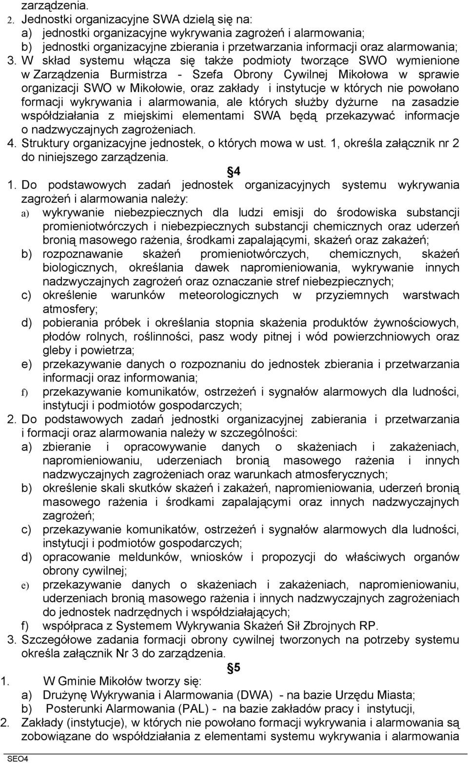 W skład systemu włącza się także podmioty tworzące SWO wymienione w Zarządzenia Burmistrza - Szefa Obrony Cywilnej Mikołowa w sprawie organizacji SWO w Mikołowie, oraz zakłady i instytucje w których