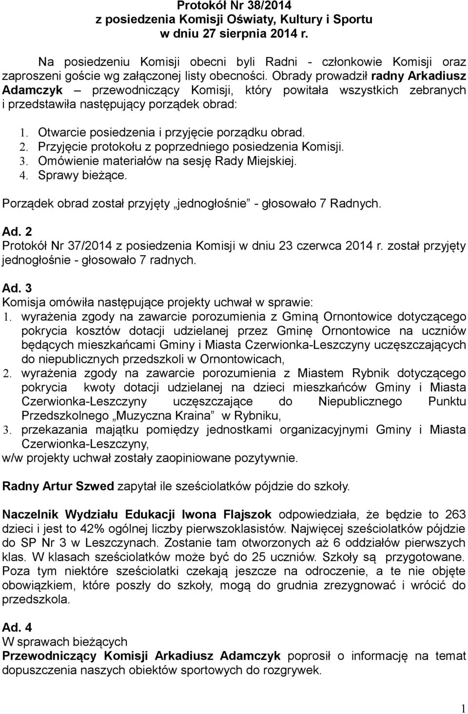 Obrady prowadził radny Arkadiusz Adamczyk przewodniczący Komisji, który powitała wszystkich zebranych i przedstawiła następujący porządek obrad: 1. Otwarcie posiedzenia i przyjęcie porządku obrad. 2.
