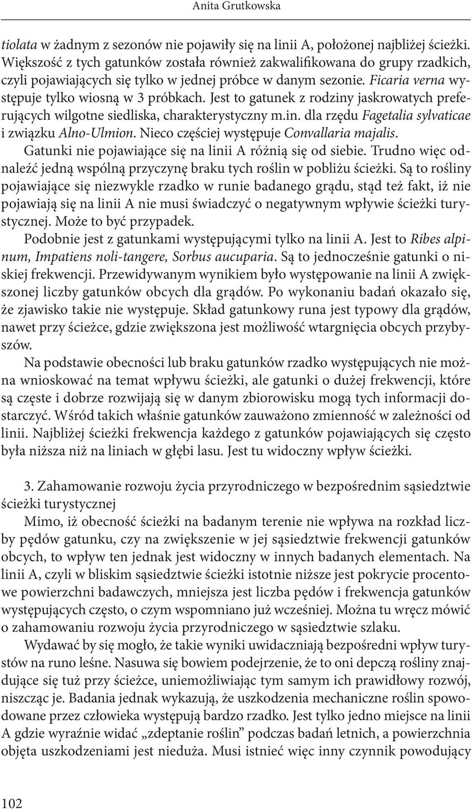 Jest to gatunek z rodziny jaskrowatych preferujących wilgotne siedliska, charakterystyczny m.in. dla rzędu Fagetalia sylvaticae i związku Alno-Ulmion. Nieco częściej występuje Convallaria majalis.
