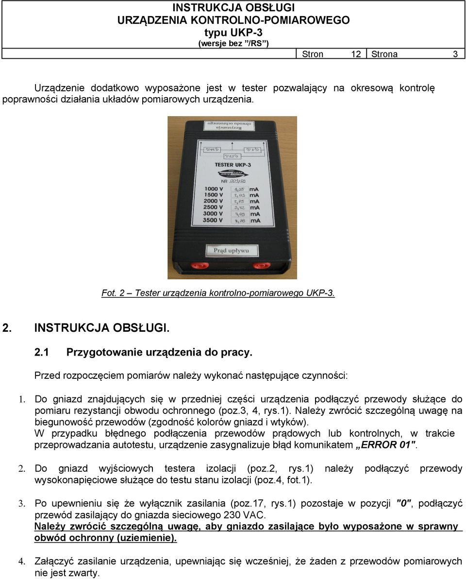 Do gniazd znajdujących się w przedniej części urządzenia podłączyć przewody służące do pomiaru rezystancji obwodu ochronnego (poz.3, 4, rys.1).