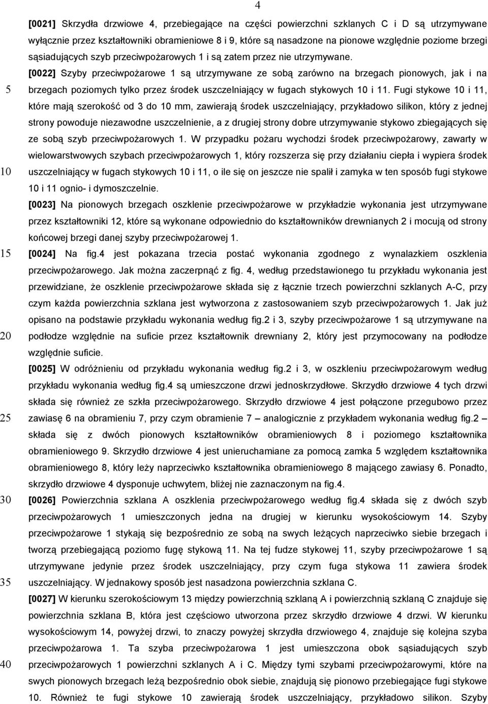 [0022] Szyby przeciwpożarowe 1 są utrzymywane ze sobą zarówno na brzegach pionowych, jak i na brzegach poziomych tylko przez środek uszczelniający w fugach stykowych i 11.