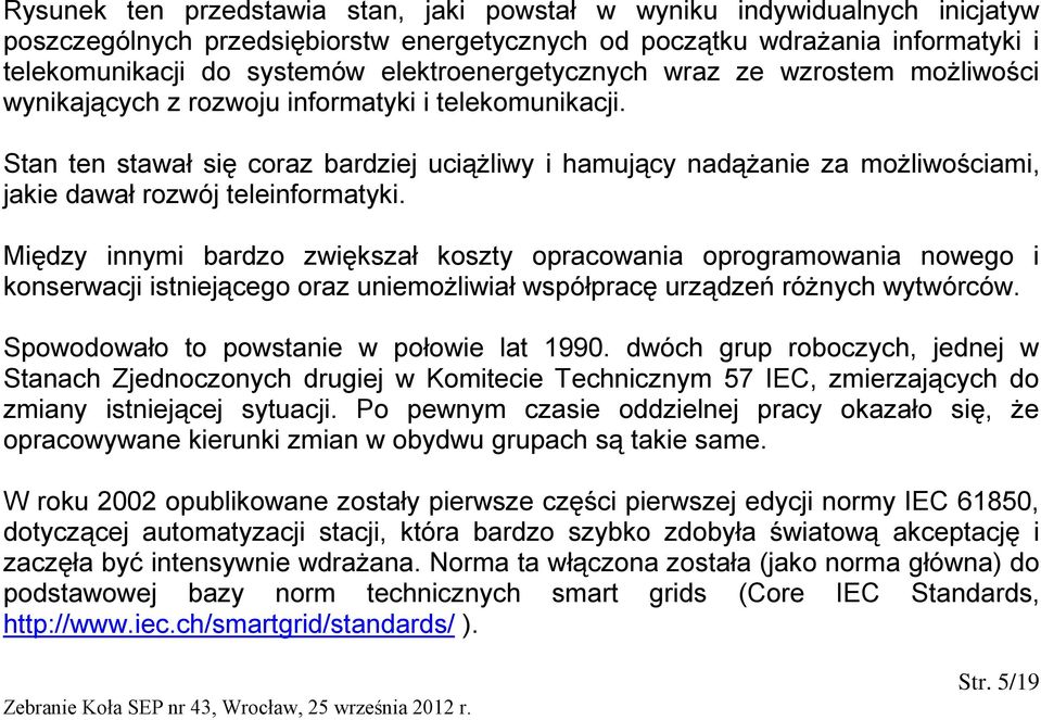 Stan ten stawał się coraz bardziej uciążliwy i hamujący nadążanie za możliwościami, jakie dawał rozwój teleinformatyki.