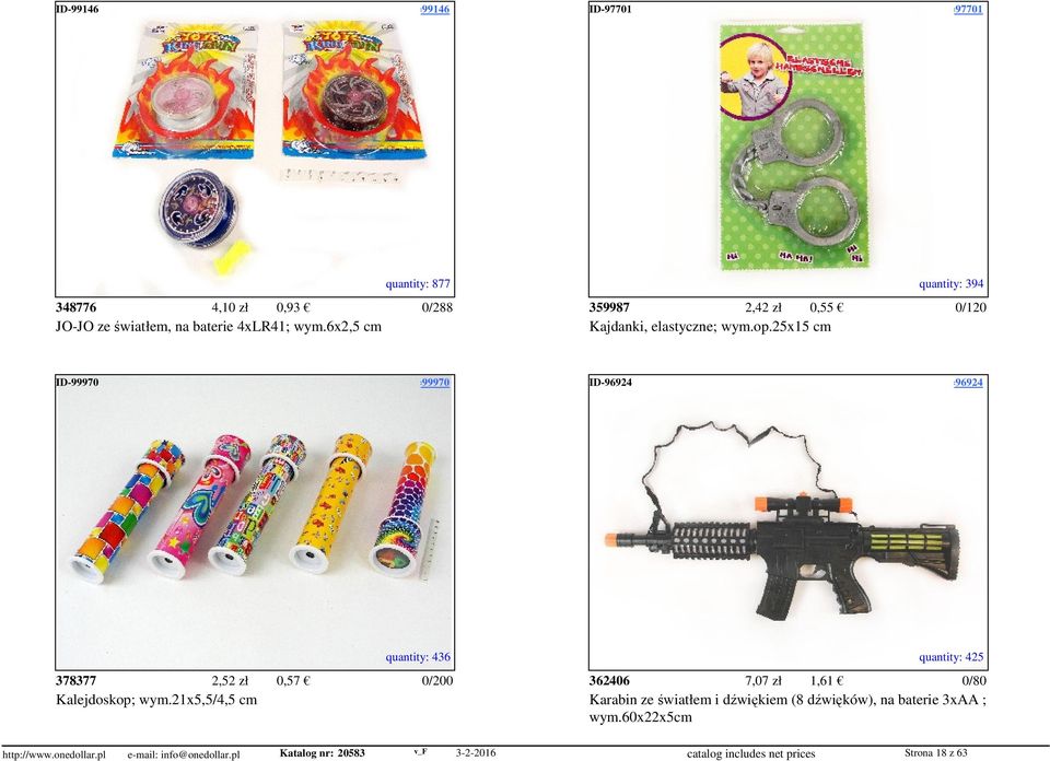 access=97701 quantity: 877 quantity: 394 348776 4,10 zł 0,93 0/288 359987 2,42 zł 0,55 0/120 JO-JO ze światłem, na baterie 4xLR41; wym.