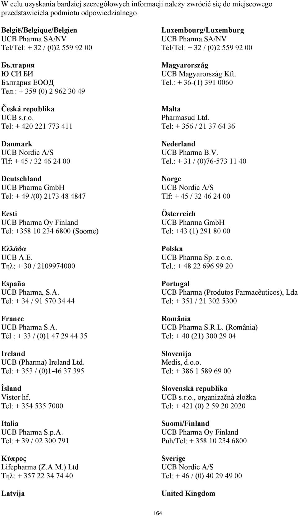 Tel: + 420 221 773 411 Danmark UCB Nordic A/S Tlf: + 45 / 32 46 24 00 Deutschland UCB Pharma GmbH Tel: + 49 /(0) 2173 48 4847 Eesti UCB Pharma Oy Finland Tel: +358 10 234 6800 (Soome) Ελ