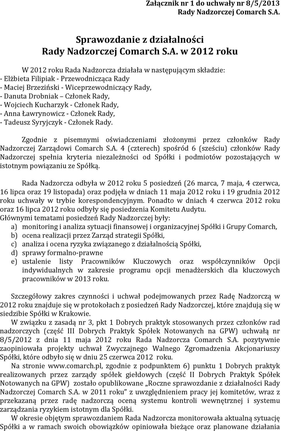 w 2012 roku W 2012 roku Rada Nadzorcza działała w następującym składzie: - Elżbieta Filipiak - Przewodnicząca Rady - Maciej Brzeziński - Wiceprzewodniczący Rady, - Danuta Drobniak Członek Rady, -
