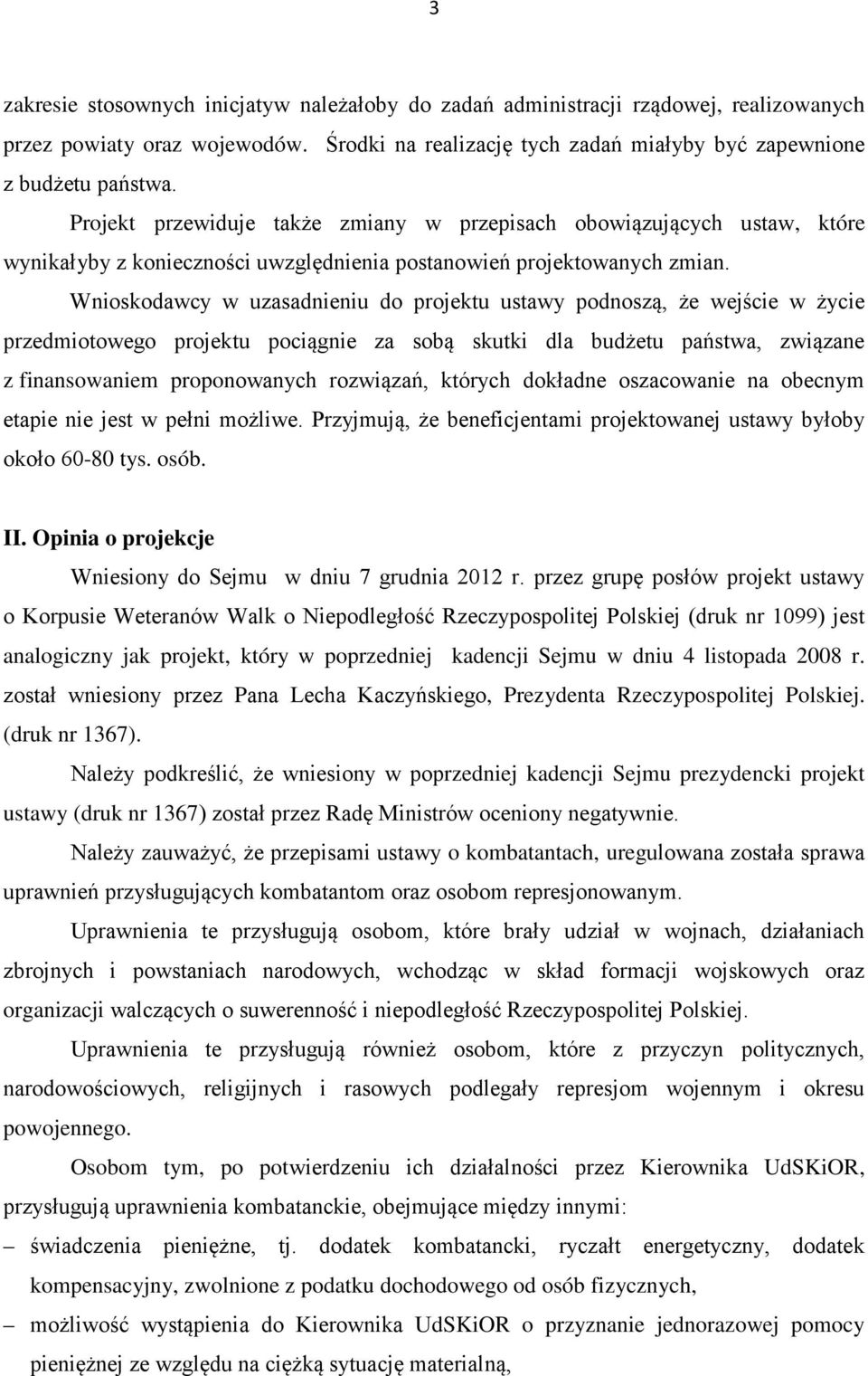 Wnioskodawcy w uzasadnieniu do projektu ustawy podnoszą, że wejście w życie przedmiotowego projektu pociągnie za sobą skutki dla budżetu państwa, związane z finansowaniem proponowanych rozwiązań,
