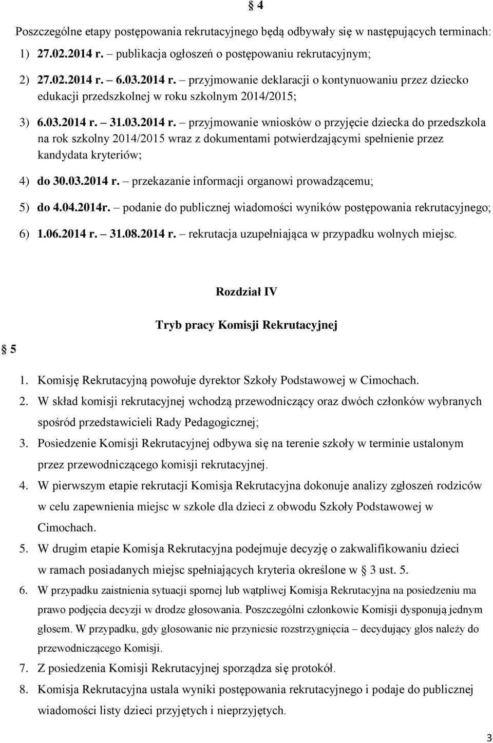 03.2014 r. przyjmowanie wniosków o przyjęcie dziecka do przedszkola na rok szkolny 2014/2015 wraz z dokumentami potwierdzającymi spełnienie przez kandydata kryteriów; 4) do 30.03.2014 r. przekazanie informacji organowi prowadzącemu; 5) do 4.