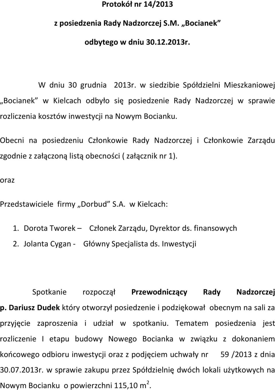 Obecni na posiedzeniu Członkowie Rady Nadzorczej i Członkowie Zarządu zgodnie z załączoną listą obecności ( załącznik nr 1). oraz Przedstawiciele firmy Dorbud S.A. w Kielcach: 1.