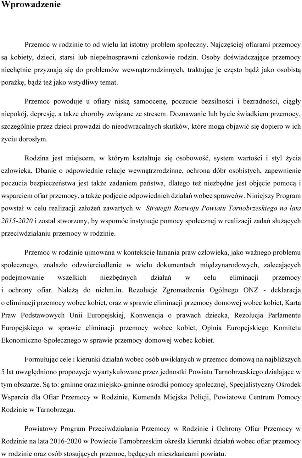 Przemoc powoduje u ofiary niską samoocenę, poczucie bezsilności i bezradności, ciągły niepokój, depresję, a także choroby związane ze stresem.