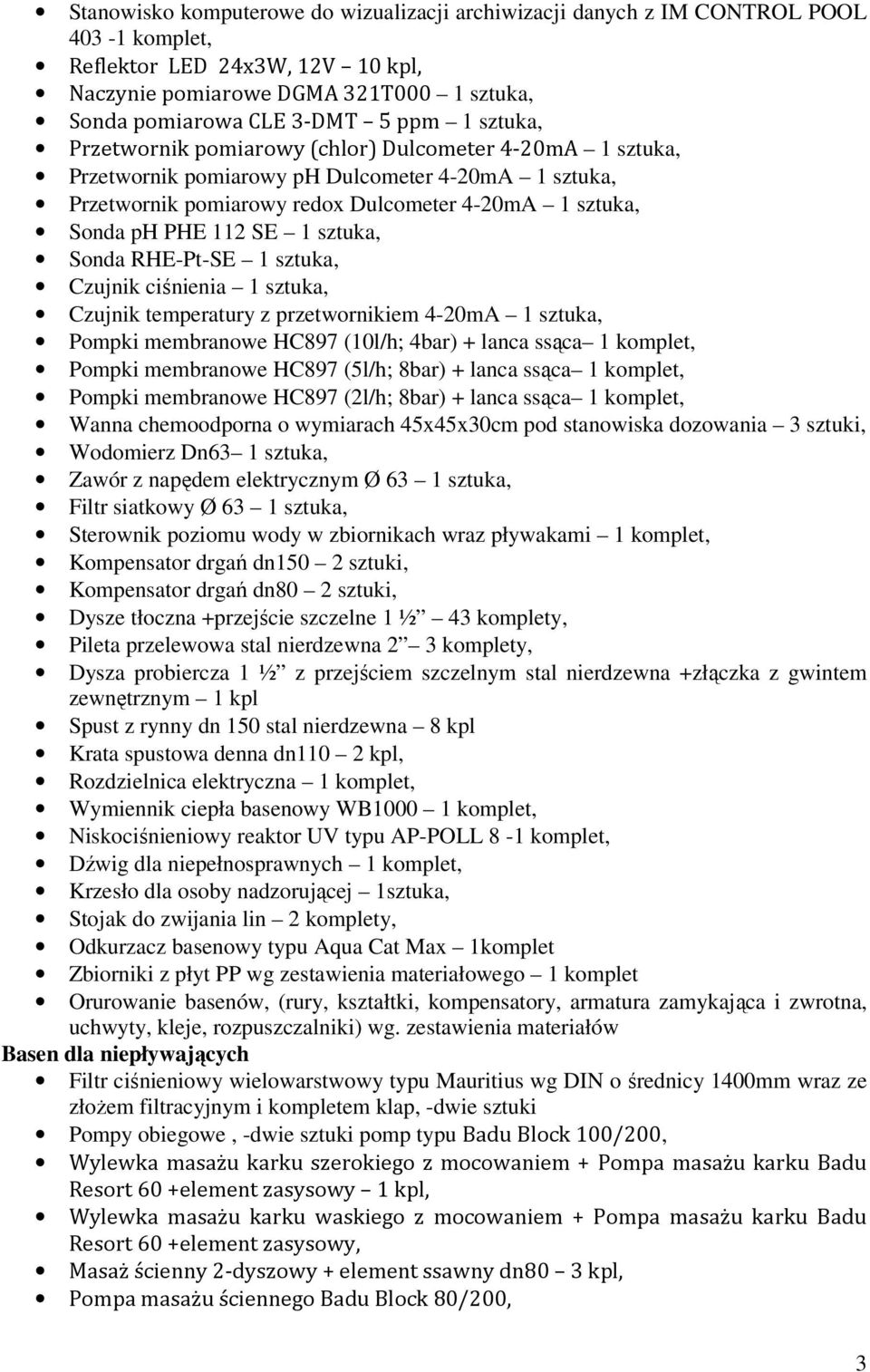 sztuka, Sonda RHE-Pt-SE 1 sztuka, Czujnik ciśnienia 1 sztuka, Czujnik temperatury z przetwornikiem 4-20mA 1 sztuka, Pompki membranowe HC897 (10l/h; 4bar) + lanca ssąca 1 komplet, Pompki membranowe