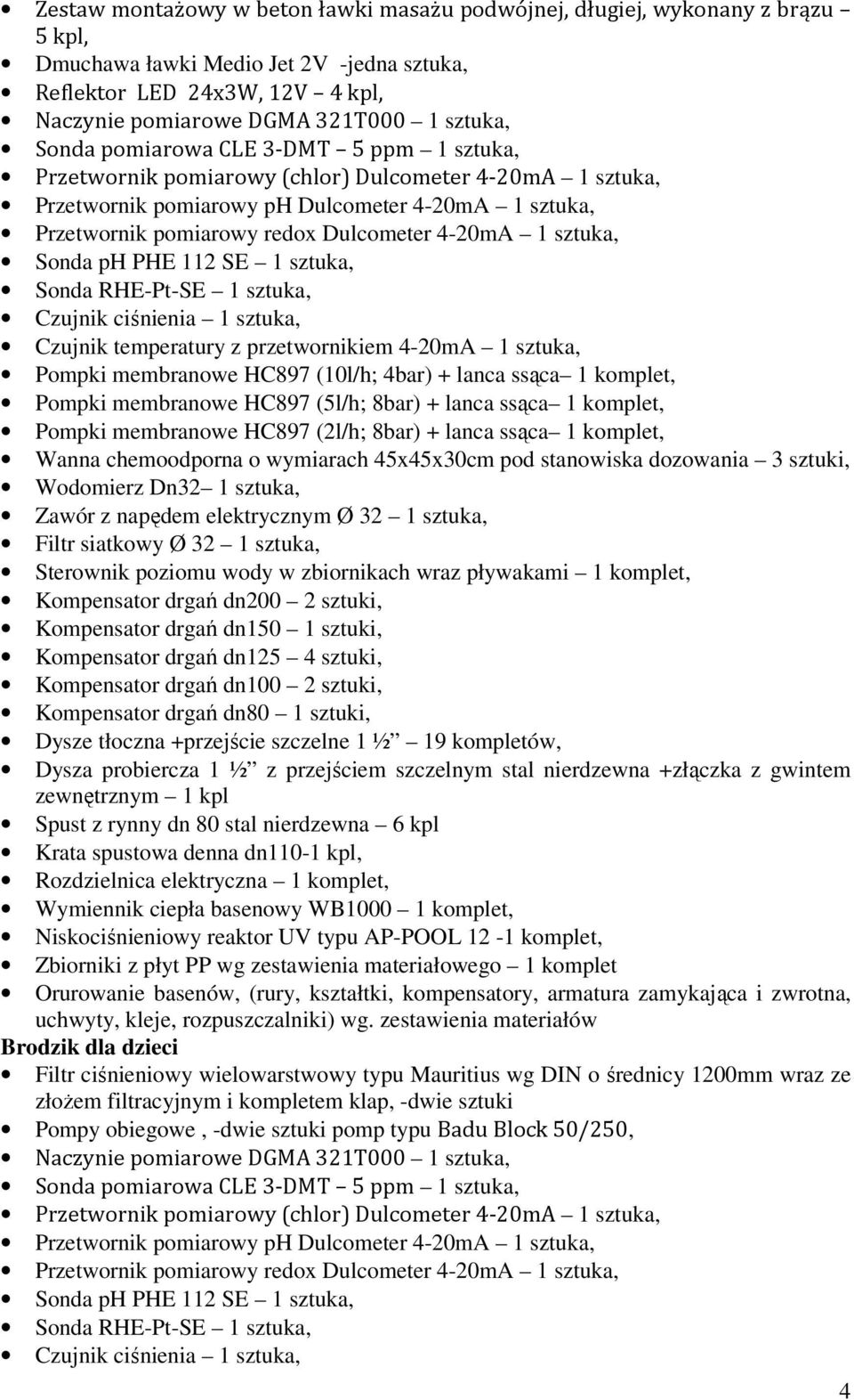 1 sztuka, Sonda ph PHE 112 SE 1 sztuka, Sonda RHE-Pt-SE 1 sztuka, Czujnik ciśnienia 1 sztuka, Czujnik temperatury z przetwornikiem 4-20mA 1 sztuka, Pompki membranowe HC897 (10l/h; 4bar) + lanca ssąca