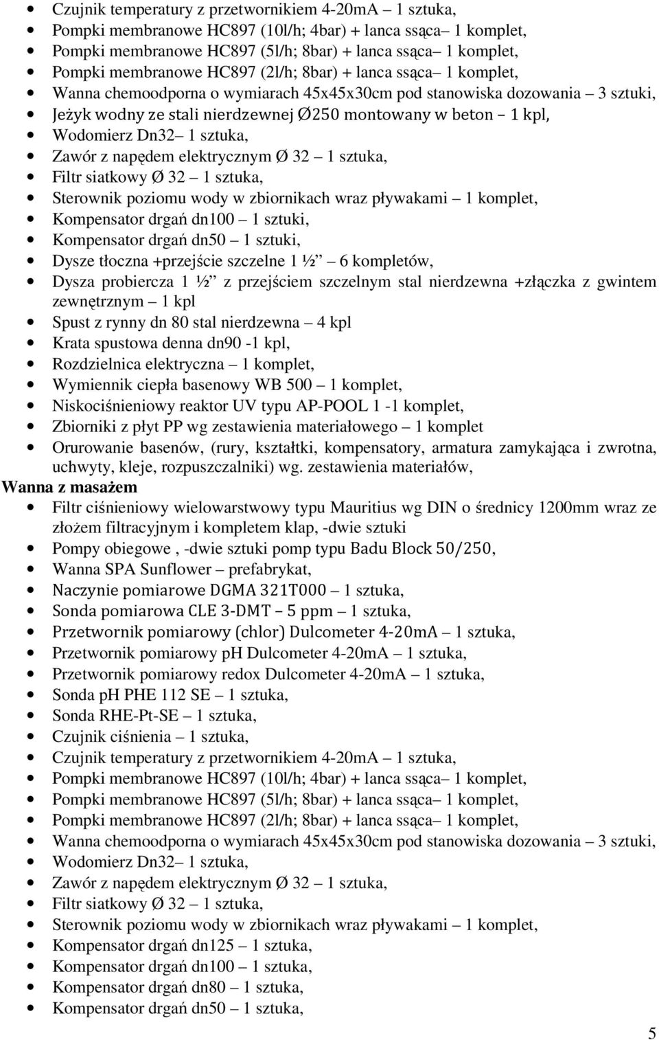 1 sztuka, Zawór z napędem elektrycznym Ø 32 1 sztuka, Filtr siatkowy Ø 32 1 sztuka, Sterownik poziomu wody w zbiornikach wraz pływakami 1 komplet, Kompensator drgań dn100 1 sztuki, Kompensator drgań