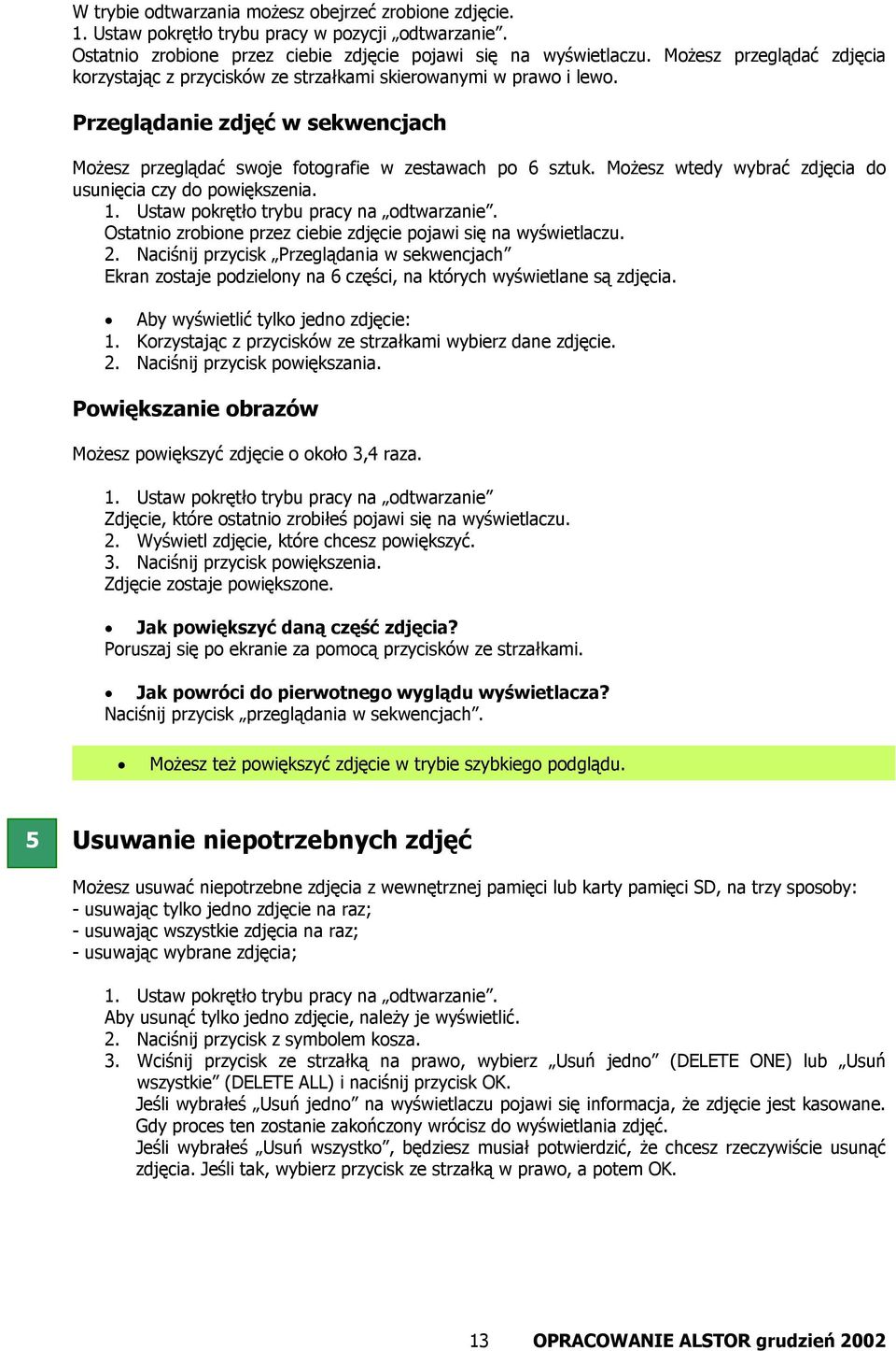Możesz wtedy wybrać zdjęcia do usunięcia czy do powiększenia. 1. Ustaw pokrętło trybu pracy na odtwarzanie. Ostatnio zrobione przez ciebie zdjęcie pojawi się na wyświetlaczu. 2.