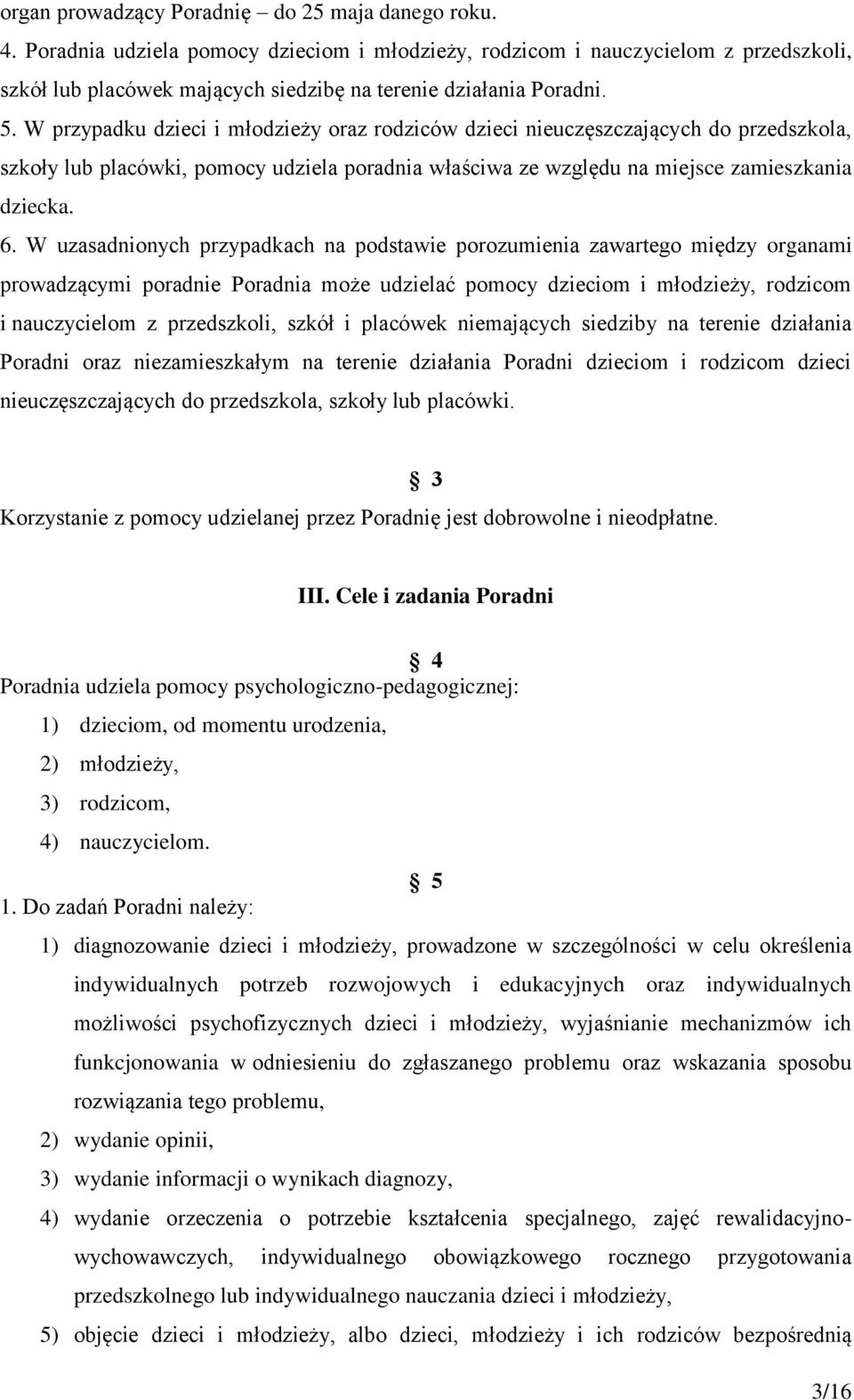 W przypadku dzieci i młodzieży oraz rodziców dzieci nieuczęszczających do przedszkola, szkoły lub placówki, pomocy udziela poradnia właściwa ze względu na miejsce zamieszkania dziecka. 6.