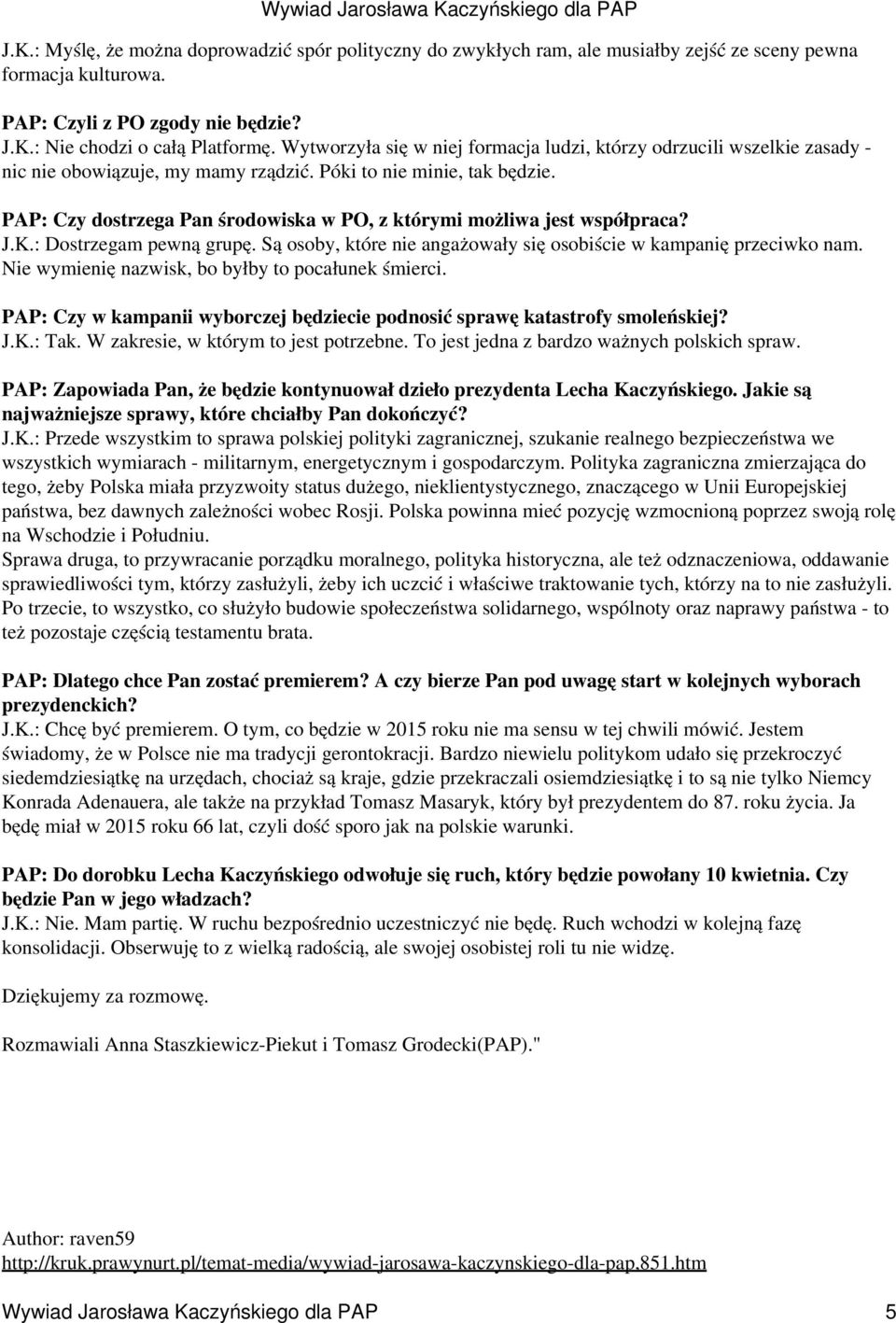 PAP: Czy dostrzega Pan środowiska w PO, z którymi możliwa jest współpraca? J.K.: Dostrzegam pewną grupę. Są osoby, które nie angażowały się osobiście w kampanię przeciwko nam.