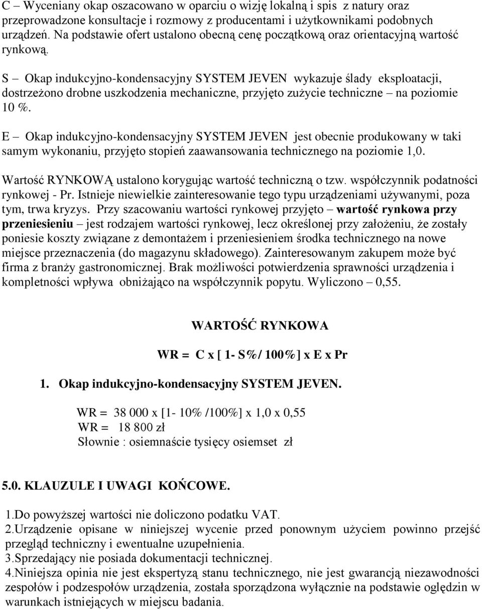 S Okap indukcyjno-kondensacyjny SYSTEM JEVEN wykazuje ślady eksploatacji, dostrzeżono drobne uszkodzenia mechaniczne, przyjęto zużycie techniczne na poziomie 10 %.