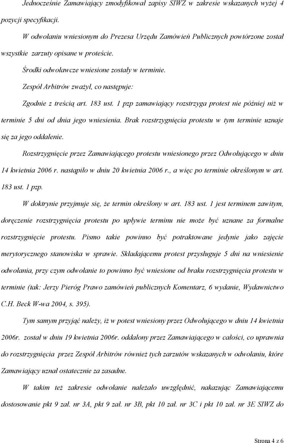 Zespół Arbitrów zważył, co następuje: Zgodnie z treścią art. 183 ust. 1 pzp zamawiający rozstrzyga protest nie później niż w terminie 5 dni od dnia jego wniesienia.