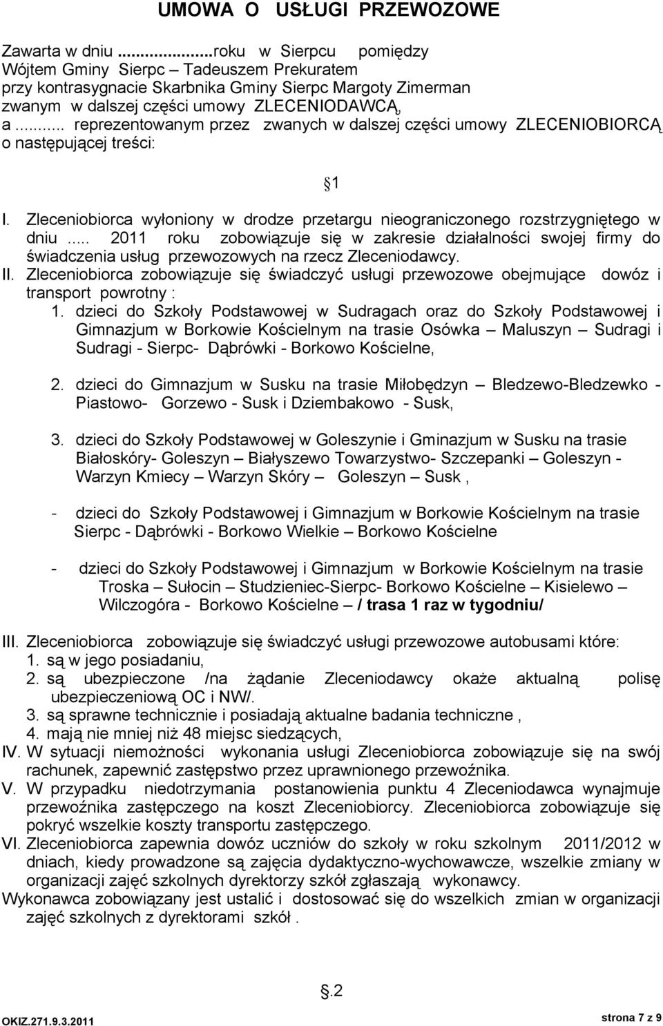.. reprezentowanym przez zwanych w dalszej części umowy ZLECENIOBIORCĄ o następującej treści: 1 I. Zleceniobiorca wyłoniony w drodze przetargu nieograniczonego rozstrzygniętego w dniu.