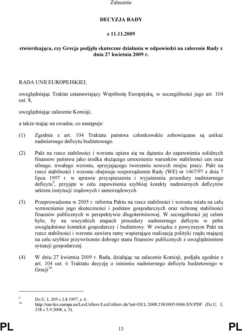 8, uwzględniając zalecenie Komisji, a także mając na uwadze, co następuje: (1) Zgodnie z art. 104 Traktatu państwa członkowskie zobowiązane są unikać nadmiernego deficytu budżetowego.