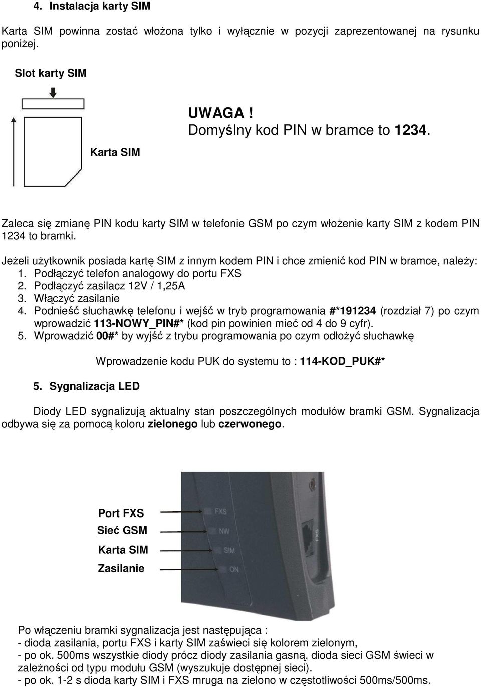 JeŜeli uŝytkownik posiada kartę SIM z innym kodem PIN i chce zmienić kod PIN w bramce, naleŝy: 1. Podłączyć telefon analogowy do portu FXS 2. Podłączyć zasilacz 12V / 1,25A 3. Włączyć zasilanie 4.