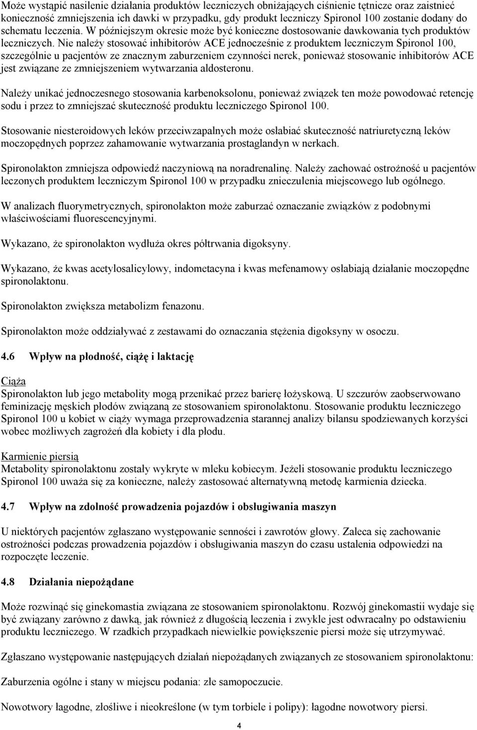 Nie należy stosować inhibitorów ACE jednocześnie z produktem leczniczym Spironol 100, szczególnie u pacjentów ze znacznym zaburzeniem czynności nerek, ponieważ stosowanie inhibitorów ACE jest