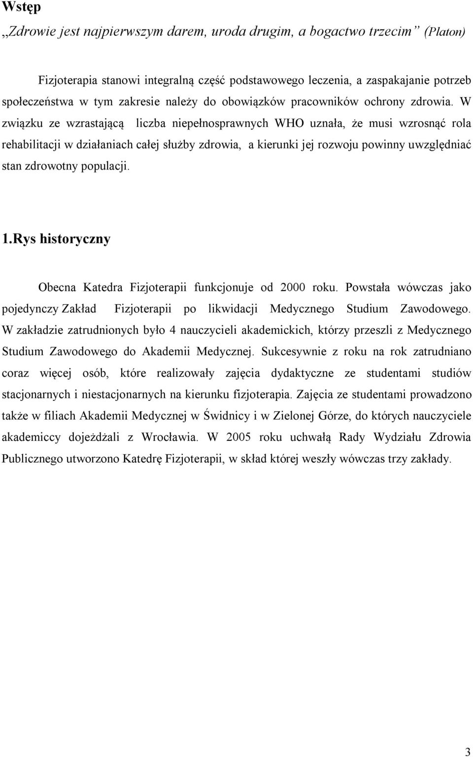 W związku ze wzrastającą liczba niepełnosprawnych WHO uznała, że musi wzrosnąć rola rehabilitacji w działaniach całej służby zdrowia, a kierunki jej rozwoju powinny uwzględniać stan zdrowotny