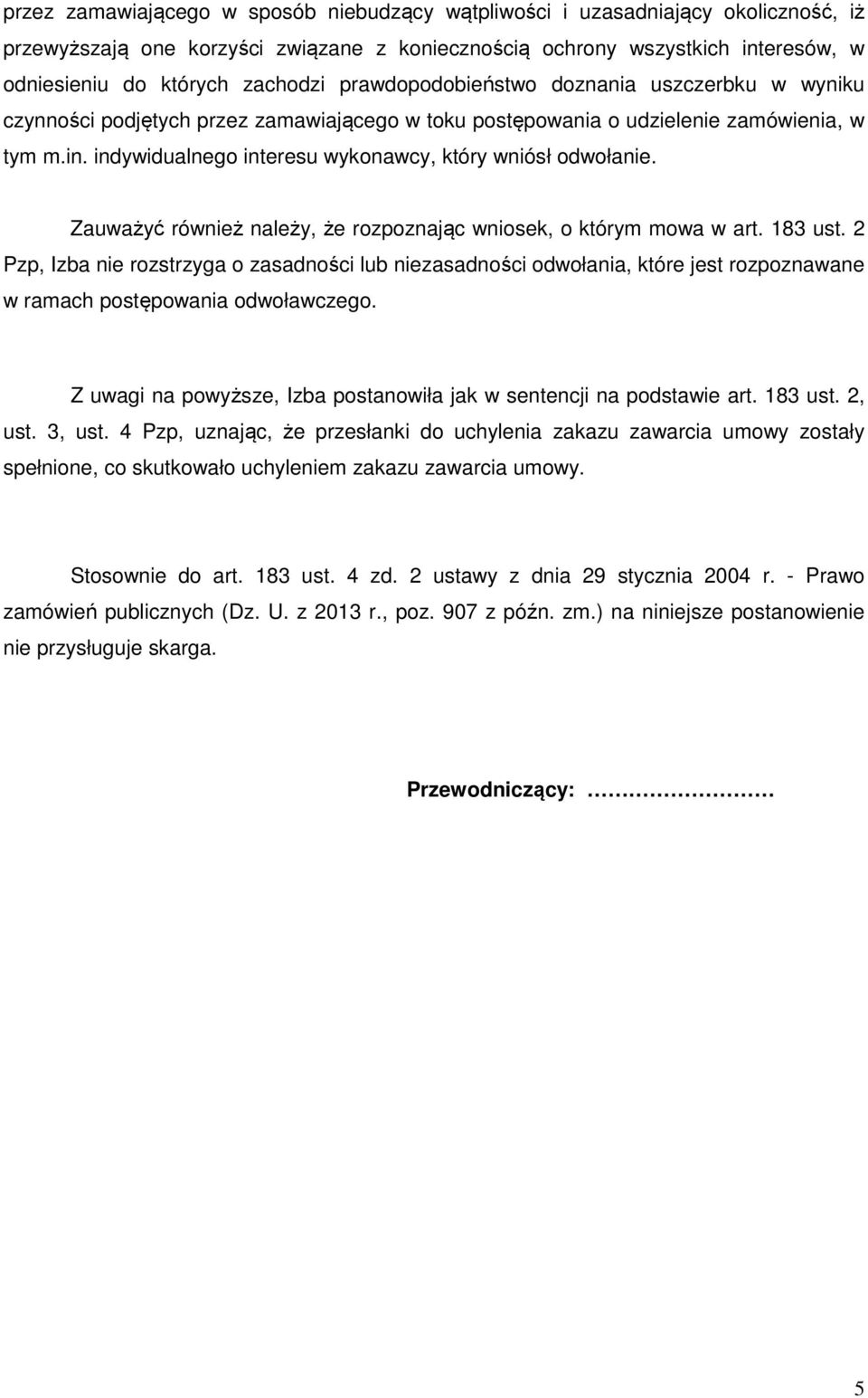 indywidualnego interesu wykonawcy, który wniósł odwołanie. Zauważyć również należy, że rozpoznając wniosek, o którym mowa w art. 183 ust.