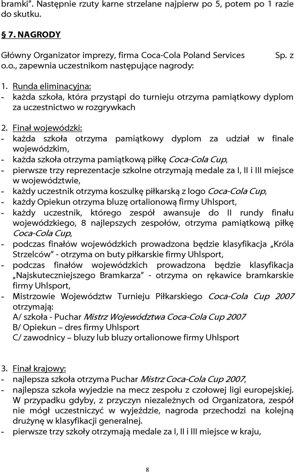 Finał wojewódzki: - każda szkoła otrzyma pamiątkowy dyplom za udział w finale wojewódzkim, - każda szkoła otrzyma pamiątkową piłkę Coca-Cola Cup, - pierwsze trzy reprezentacje szkolne otrzymają