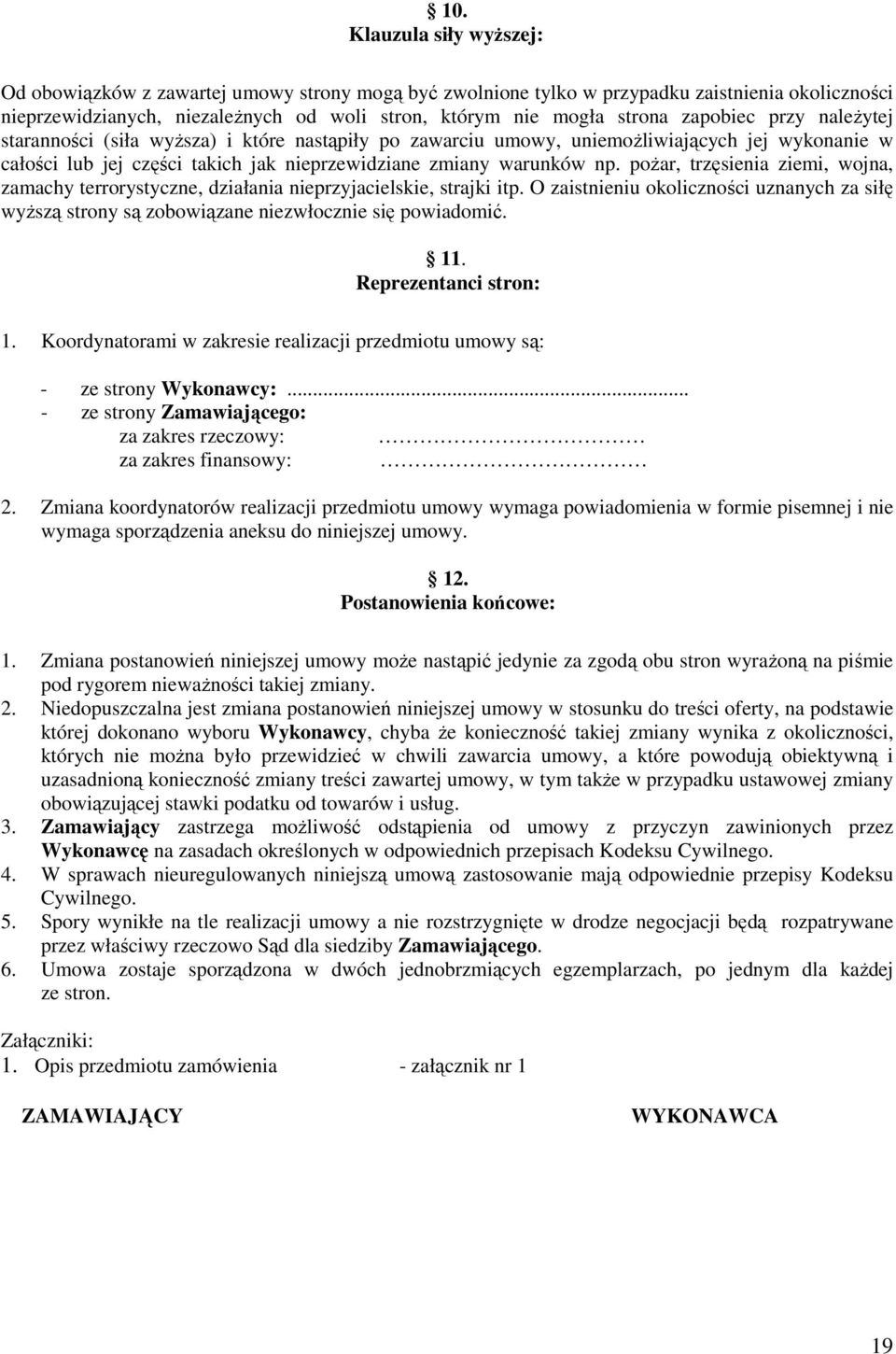 pożar, trzęsienia ziemi, wojna, zamachy terrorystyczne, działania nieprzyjacielskie, strajki itp. O zaistnieniu okoliczności uznanych za siłę wyższą strony są zobowiązane niezwłocznie się powiadomić.
