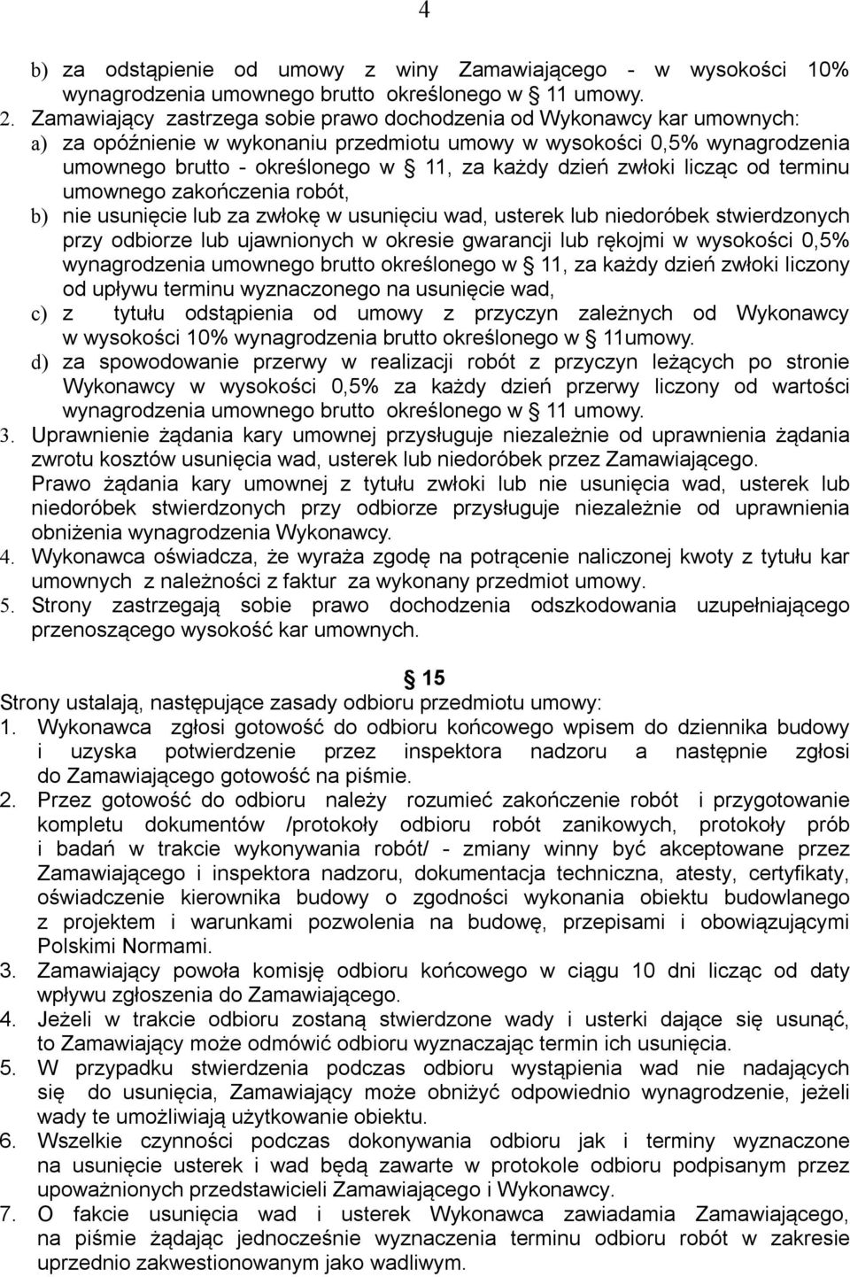 dzień zwłoki licząc od terminu umownego zakończenia robót, b) nie usunięcie lub za zwłokę w usunięciu wad, usterek lub niedoróbek stwierdzonych przy odbiorze lub ujawnionych w okresie gwarancji lub