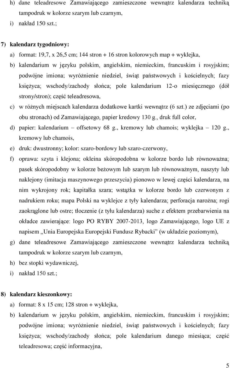 imiona; wyróżnienie niedziel, świąt państwowych i kościelnych; fazy księżyca; wschody/zachody słońca; pole kalendarium 12-o miesięcznego (dół strony/stron); część teleadresowa, c) w różnych miejscach