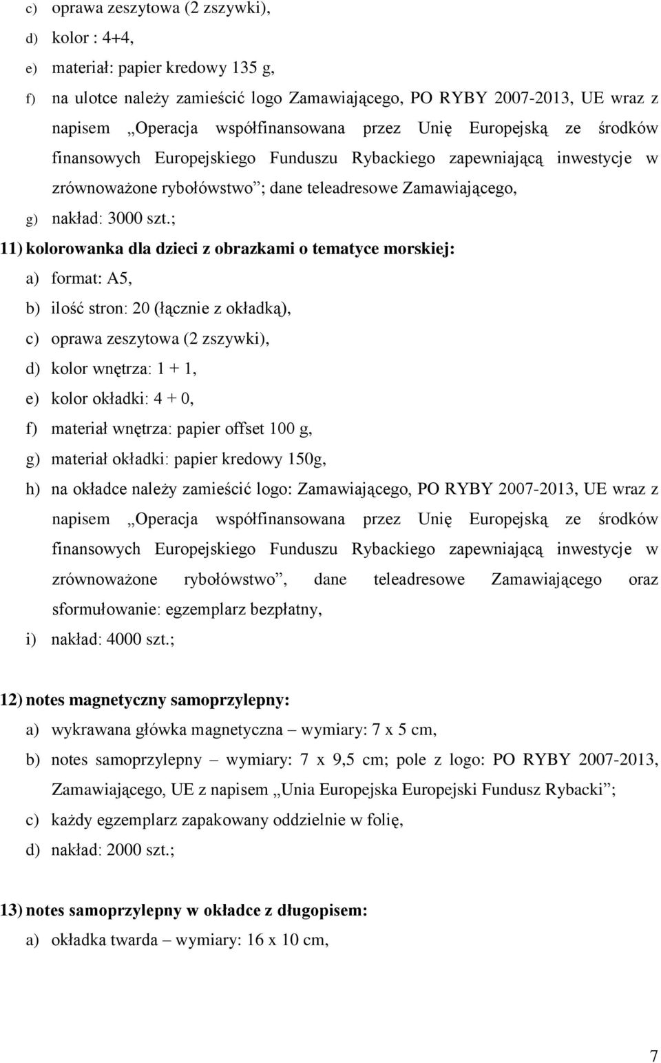 ; 11) kolorowanka dla dzieci z obrazkami o tematyce morskiej: a) format: A5, b) ilość stron: 20 (łącznie z okładką), c) oprawa zeszytowa (2 zszywki), d) kolor wnętrza: 1 + 1, e) kolor okładki: 4 + 0,