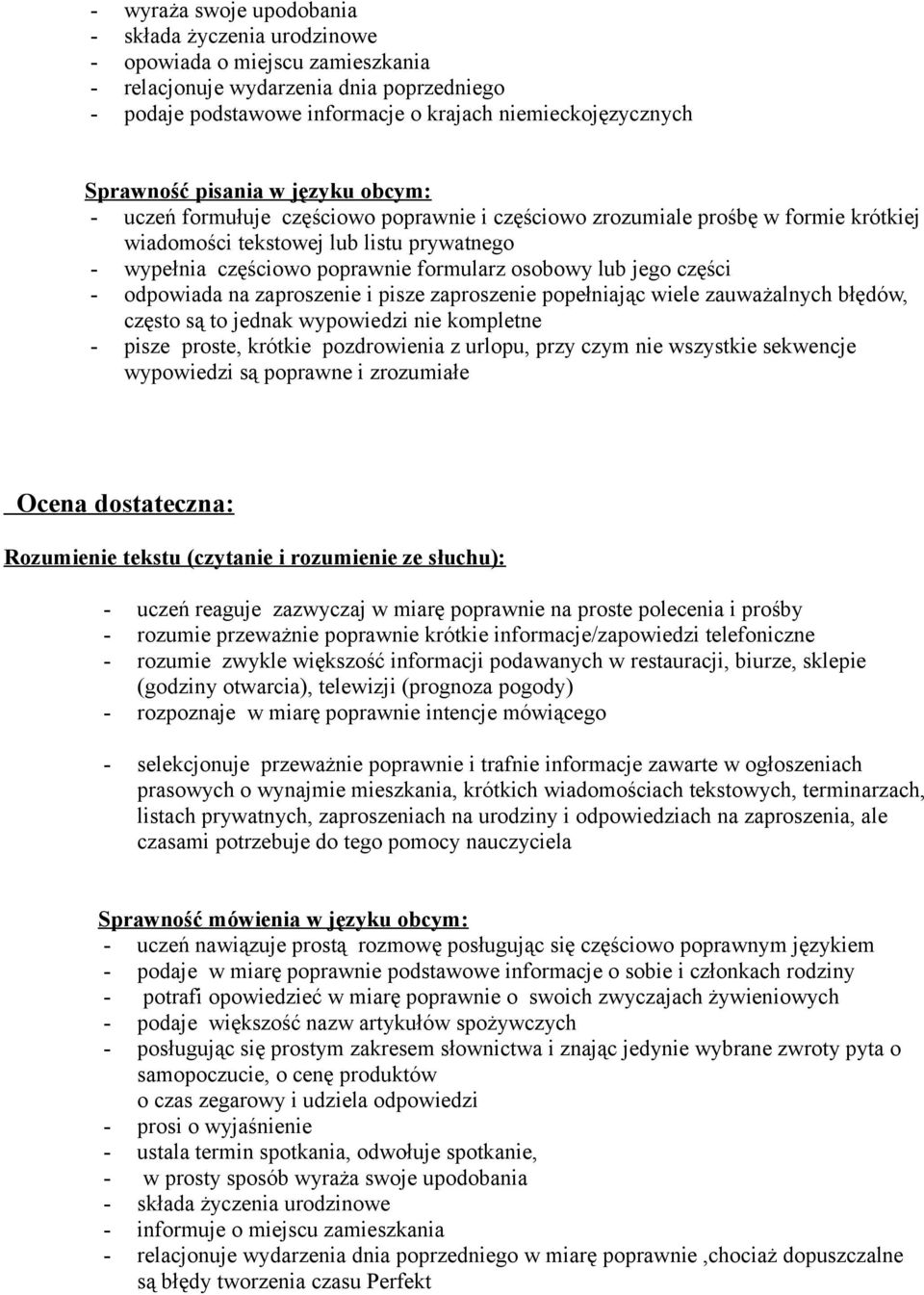 odpowiada na zaproszenie i pisze zaproszenie popełniając wiele zauważalnych błędów, często są to jednak wypowiedzi nie kompletne - pisze proste, krótkie pozdrowienia z urlopu, przy czym nie wszystkie