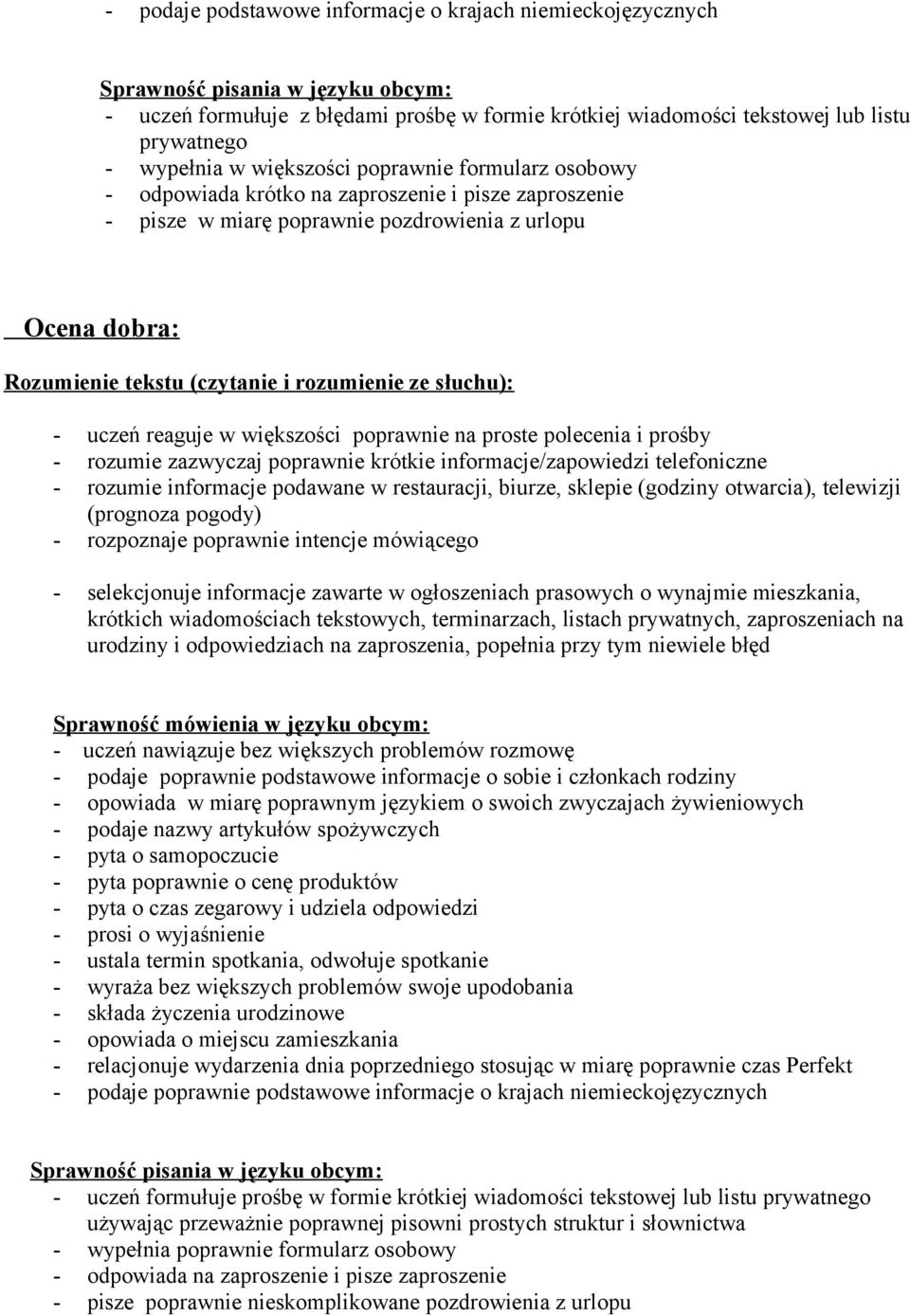 rozumie zazwyczaj poprawnie krótkie informacje/zapowiedzi telefoniczne - rozumie informacje podawane w restauracji, biurze, sklepie (godziny otwarcia), telewizji (prognoza pogody) - rozpoznaje