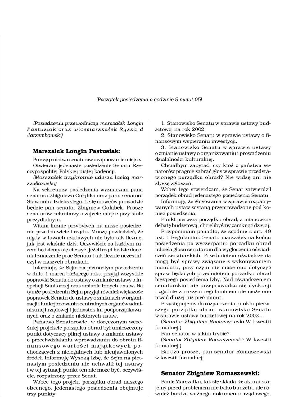 (Marsza³ek trzykrotnie uderza lask¹ marsza³kowsk¹) Na sekretarzy posiedzenia wyznaczam pana senatora Zbigniewa Go³¹bka oraz pana senatora S³awomira Izdebskiego.