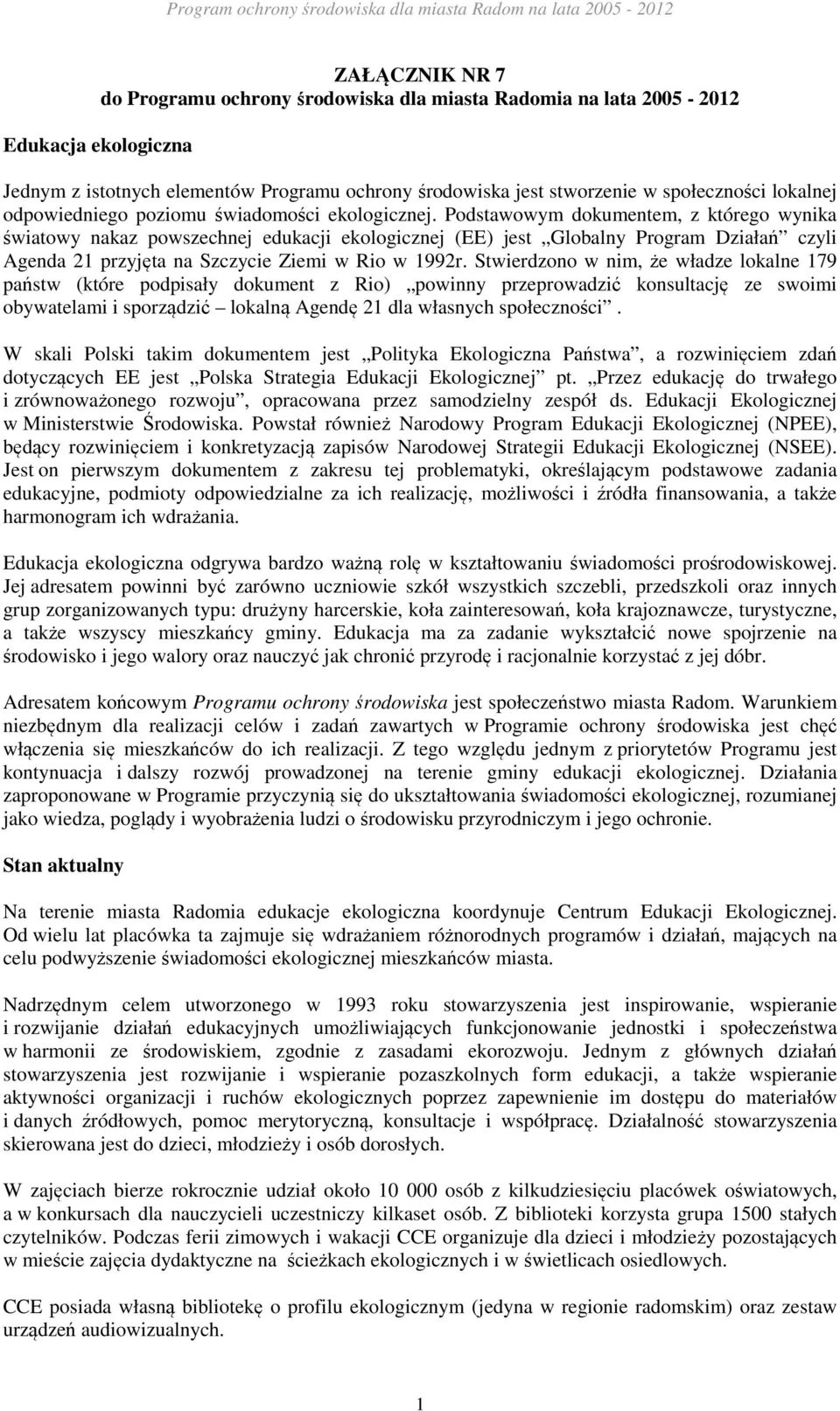 Podstawowym dokumentem, z którego wynika światowy nakaz powszechnej edukacji ekologicznej (EE) jest Globalny Program Działań czyli Agenda 21 przyjęta na Szczycie Ziemi w Rio w 1992r.