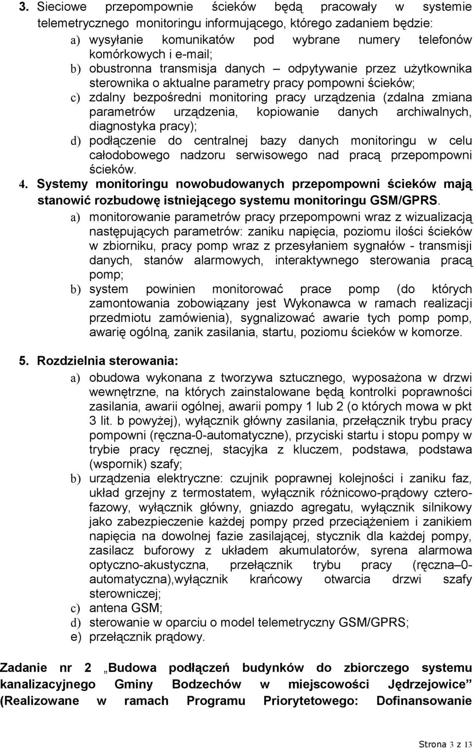 parametrów urządzenia, kopiowanie danych archiwalnych, diagnostyka pracy); d) podłączenie do centralnej bazy danych monitoringu w celu całodobowego nadzoru serwisowego nad pracą przepompowni ścieków.