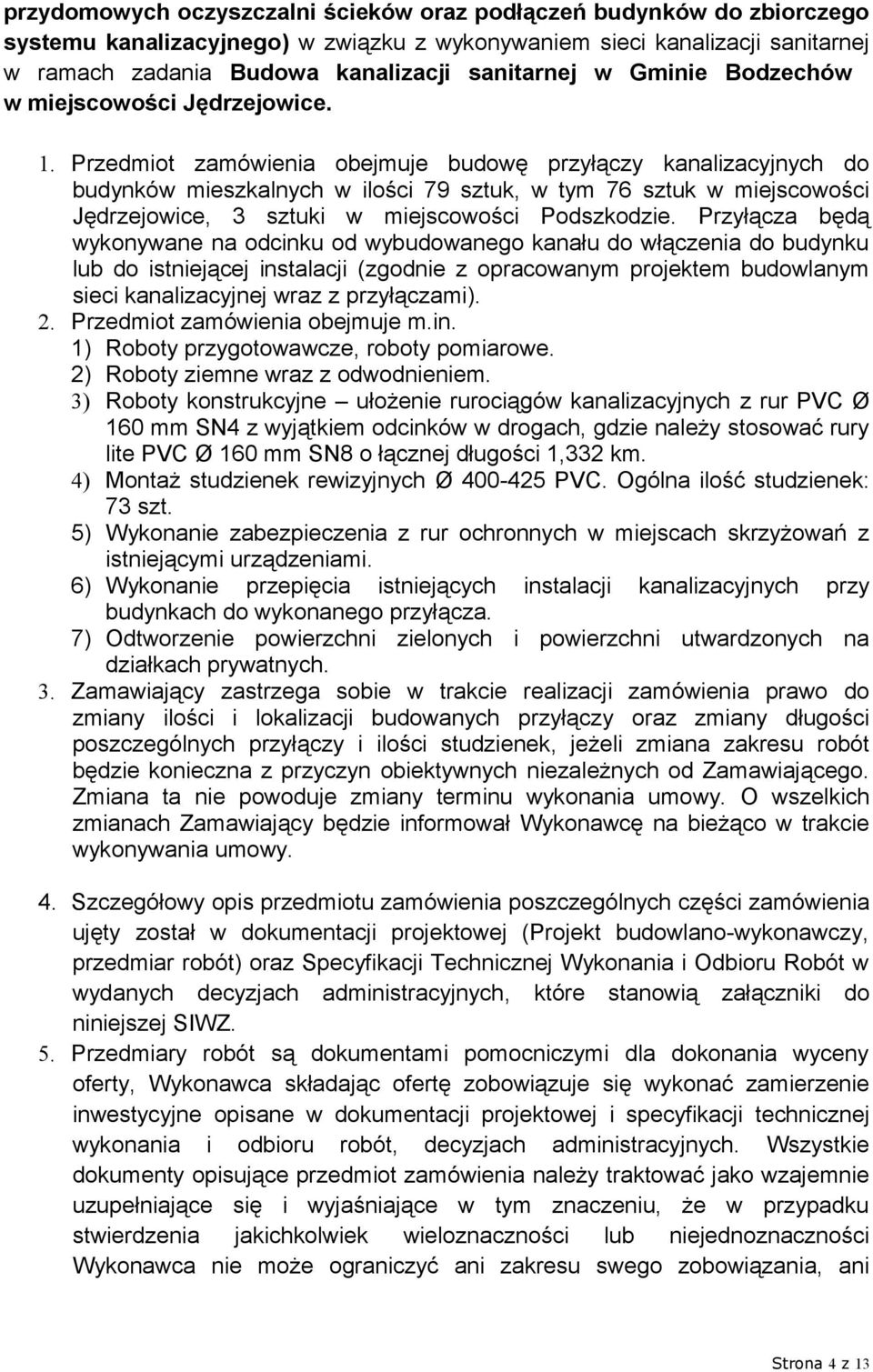 Przedmiot zamówienia obejmuje budowę przyłączy kanalizacyjnych do budynków mieszkalnych w ilości 79 sztuk, w tym 76 sztuk w miejscowości Jędrzejowice, 3 sztuki w miejscowości Podszkodzie.