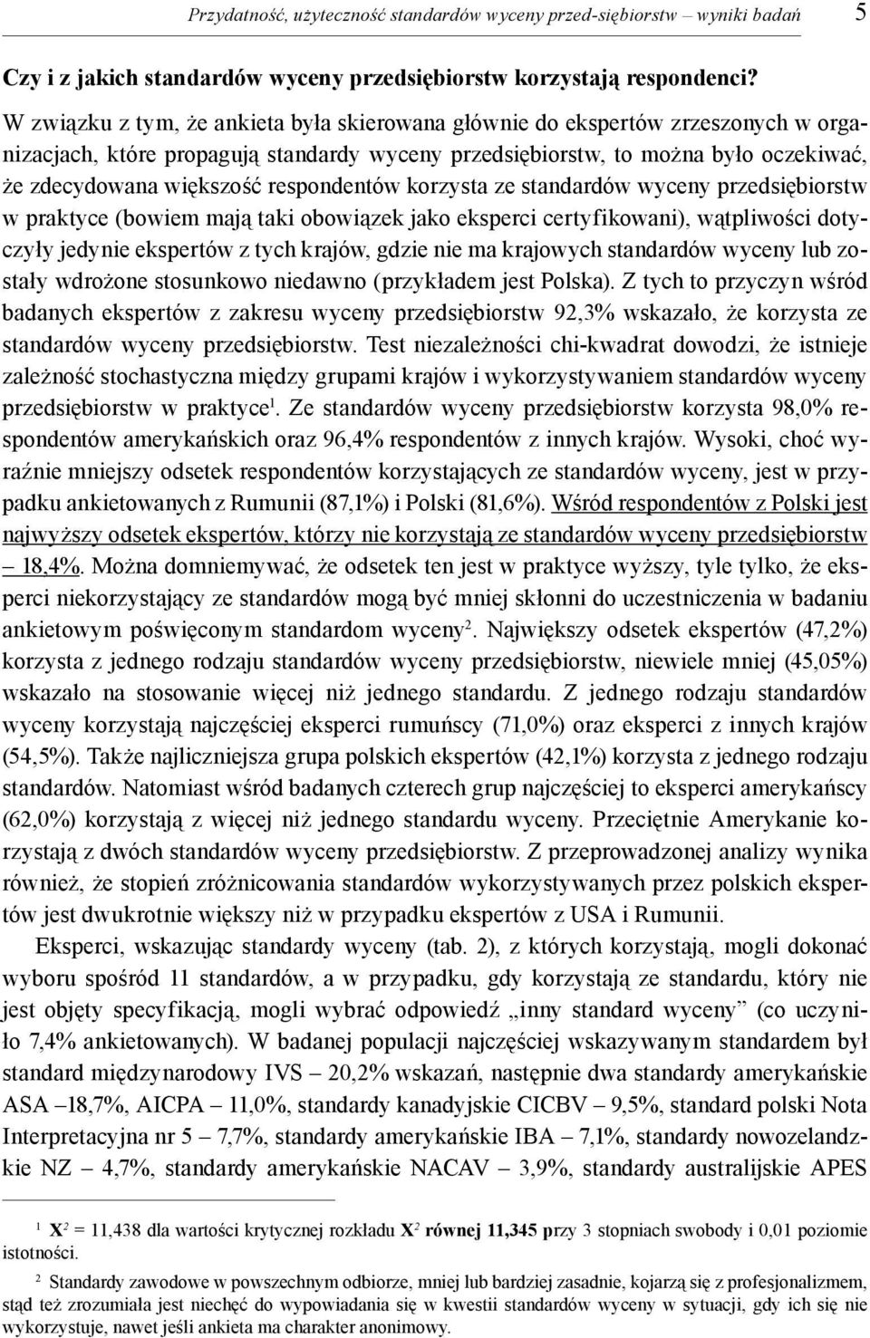 respondentów korzysta ze standardów wyceny przedsiębiorstw w praktyce (bowiem mają taki obowiązek jako eksperci certyfikowani), wątpliwości dotyczyły jedynie ekspertów z tych krajów, gdzie nie ma