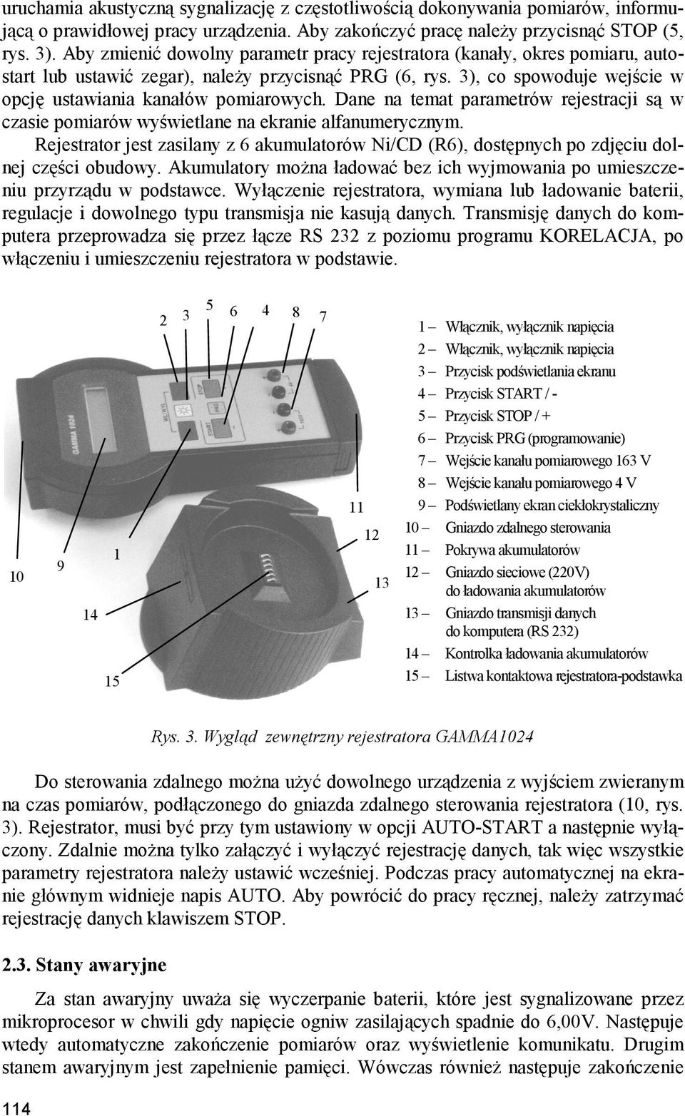 Dane na temat parametrów rejestracji są w czasie pomiarów wyświetlane na ekranie alfanumerycznym. Rejestrator jest zasilany z 6 akumulatorów Ni/CD (R6), dostępnych po zdjęciu dolnej części obudowy.