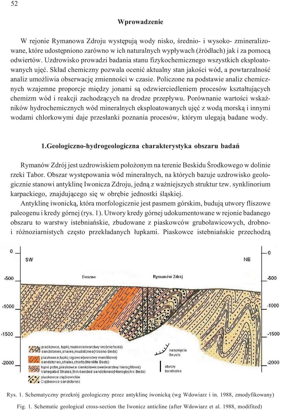Sk³ad chemiczny pozwala oceniæ aktualny stan jakoœci wód, a powtazalnoœæ analiz umo liwia obsewacjê zmiennoœci w czasie.