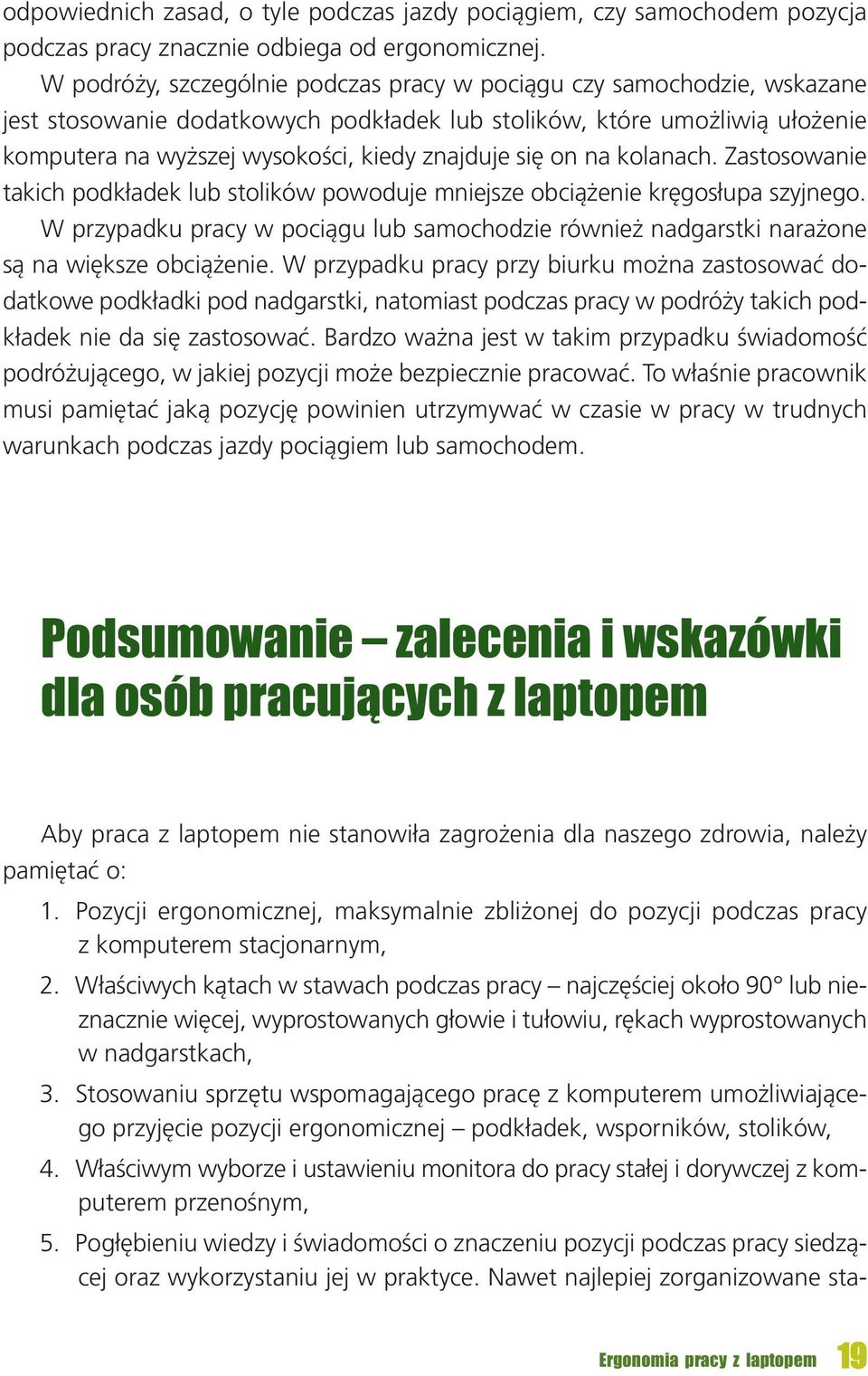 ższej wy so ko ści, kie dy znaj du je się on na ko la nach. Za sto so wa nie ta kich pod kła dek lub sto li ków po wo du je mniej sze ob cią że nie krę go słu pa szyj ne go.