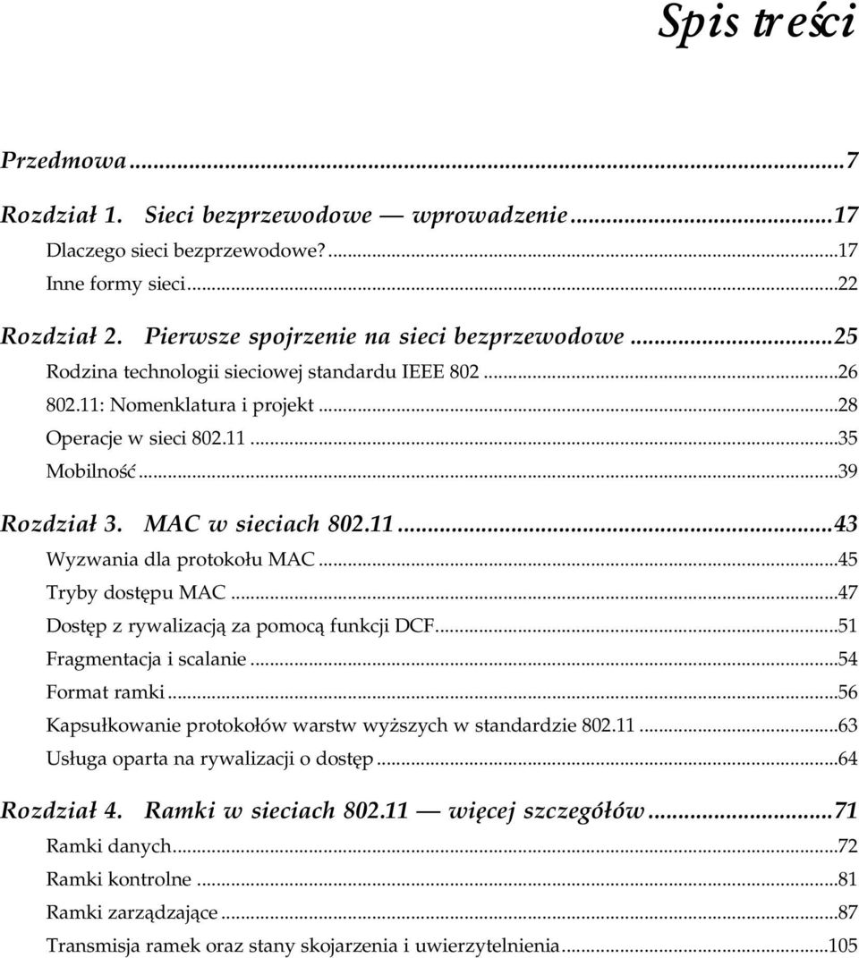 11...43 Wyzwania dla protokołu MAC...s......45 Tryby dostępu MAC...s...s...47 Dostęp z rywalizacją za pomocą funkcji DCF...s...51 Fragmentacja i scalanie...s...s.....54 Format ramki...s...s......56 Kapsułkowanie protokołów warstw wyższych w standardzie 802.