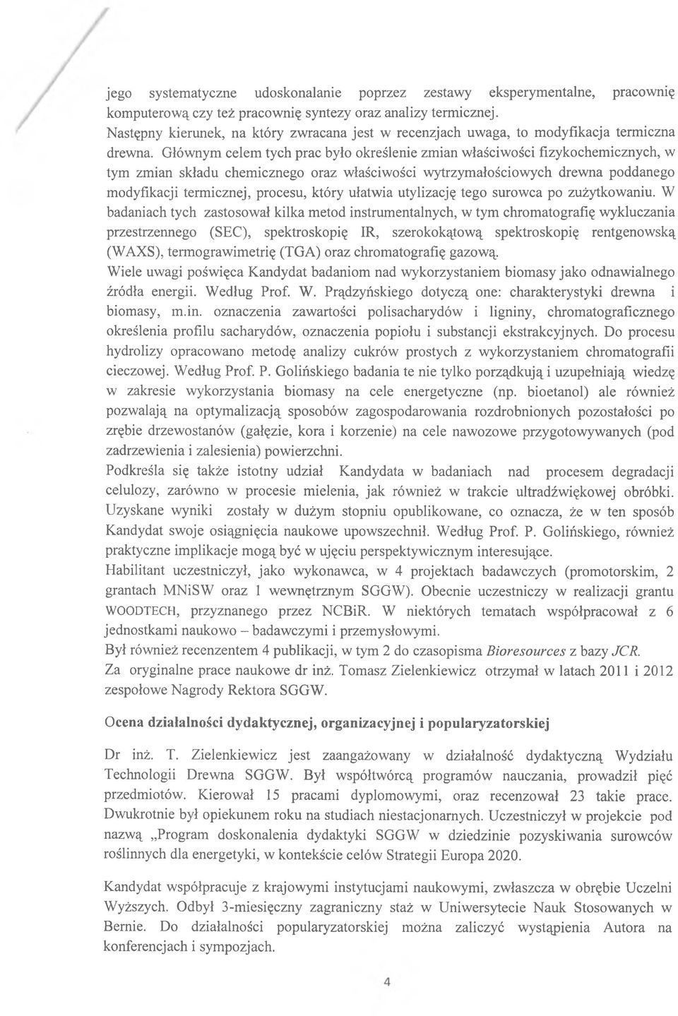 Głównym celem tych prac było określenie zmian właściwości fizykochemicznych, w tym zmian składu chemicznego oraz właściwości wytrzymałościowych drewna poddanego modyfikacji termicznej, procesu, który