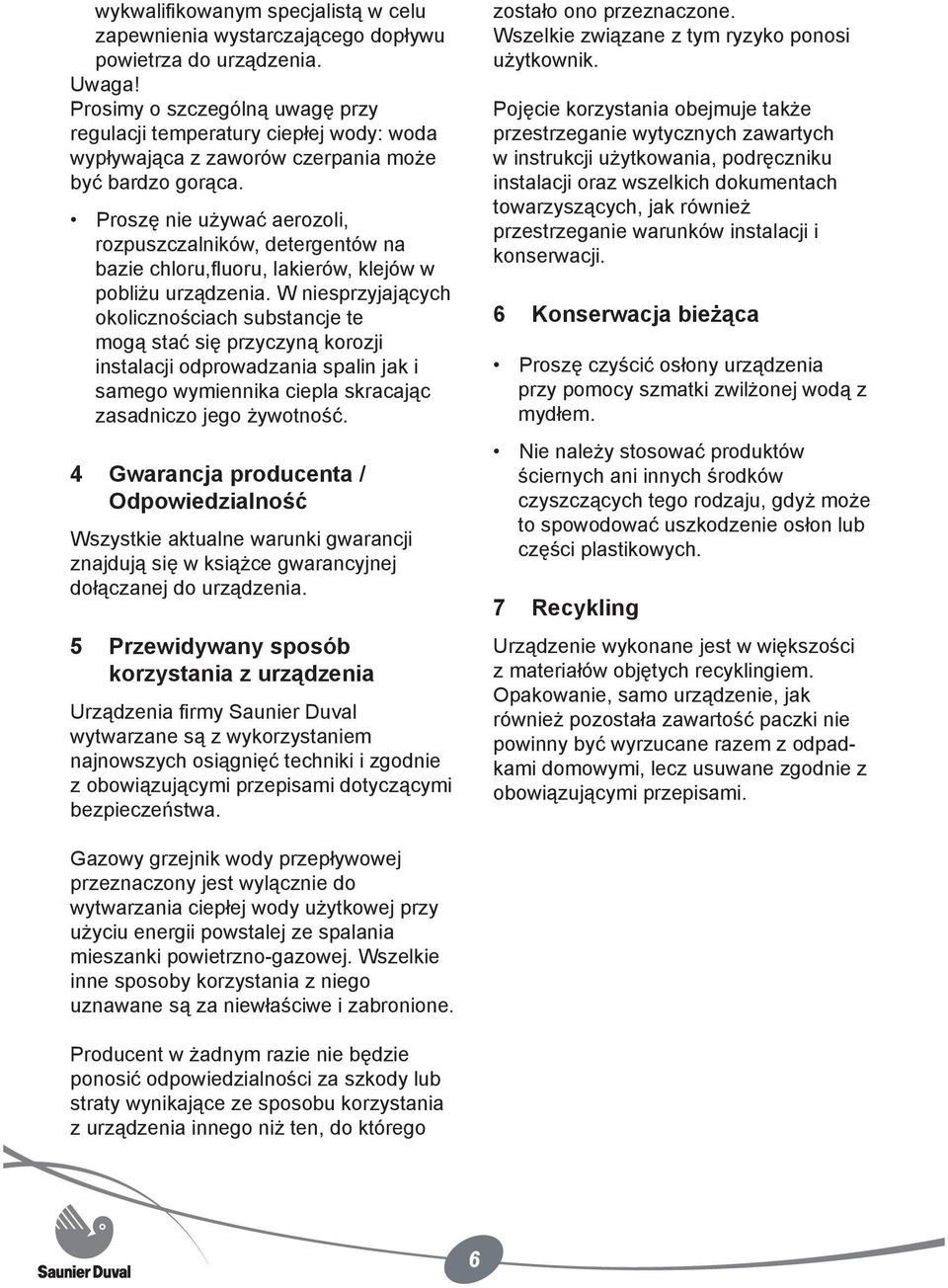 Proszę nie używać aerozoli, rozpuszczalników, detergentów na bazie chloru,fluoru, lakierów, klejów w pobliżu urządzenia.