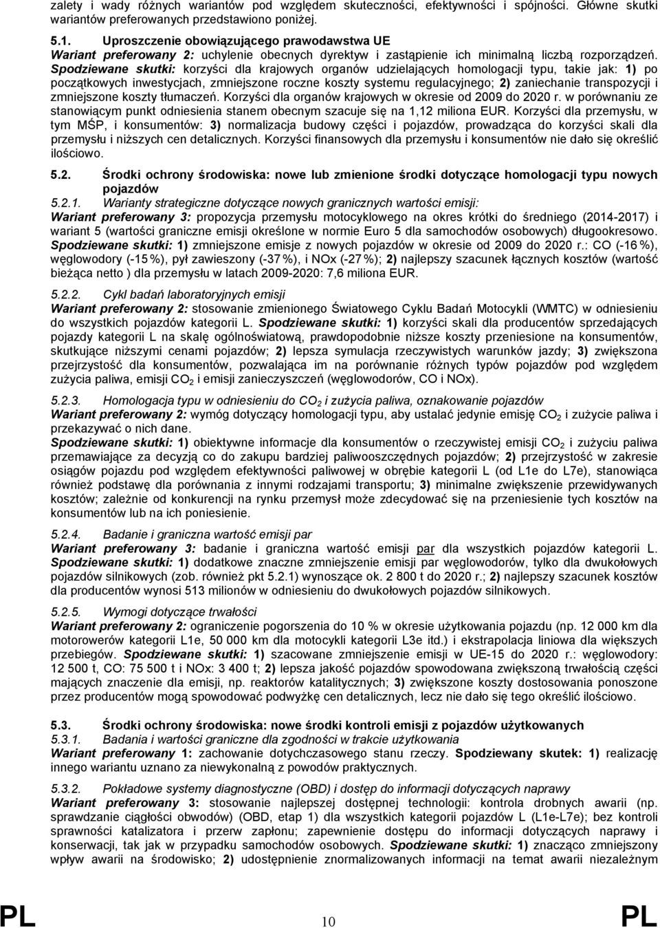 Spodziewane skutki: korzyści dla krajowych organów udzielających homologacji typu, takie jak: 1) po początkowych inwestycjach, zmniejszone roczne koszty systemu regulacyjnego; 2) zaniechanie