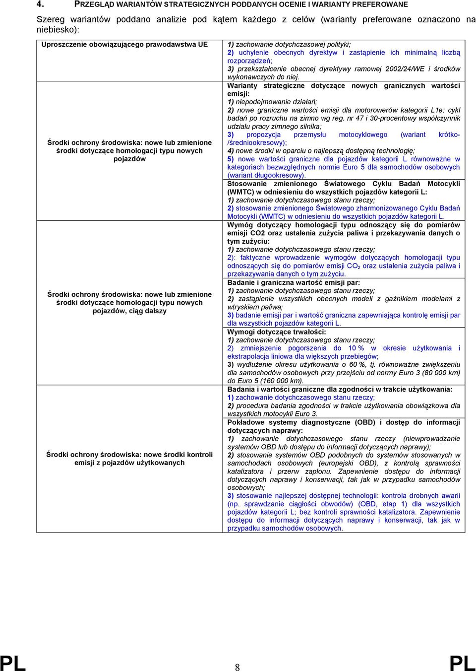 homologacji typu nowych pojazdów, ciąg dalszy Środki ochrony środowiska: nowe środki kontroli emisji z pojazdów użytkowanych 1) zachowanie dotychczasowej polityki; 2) uchylenie obecnych dyrektyw i